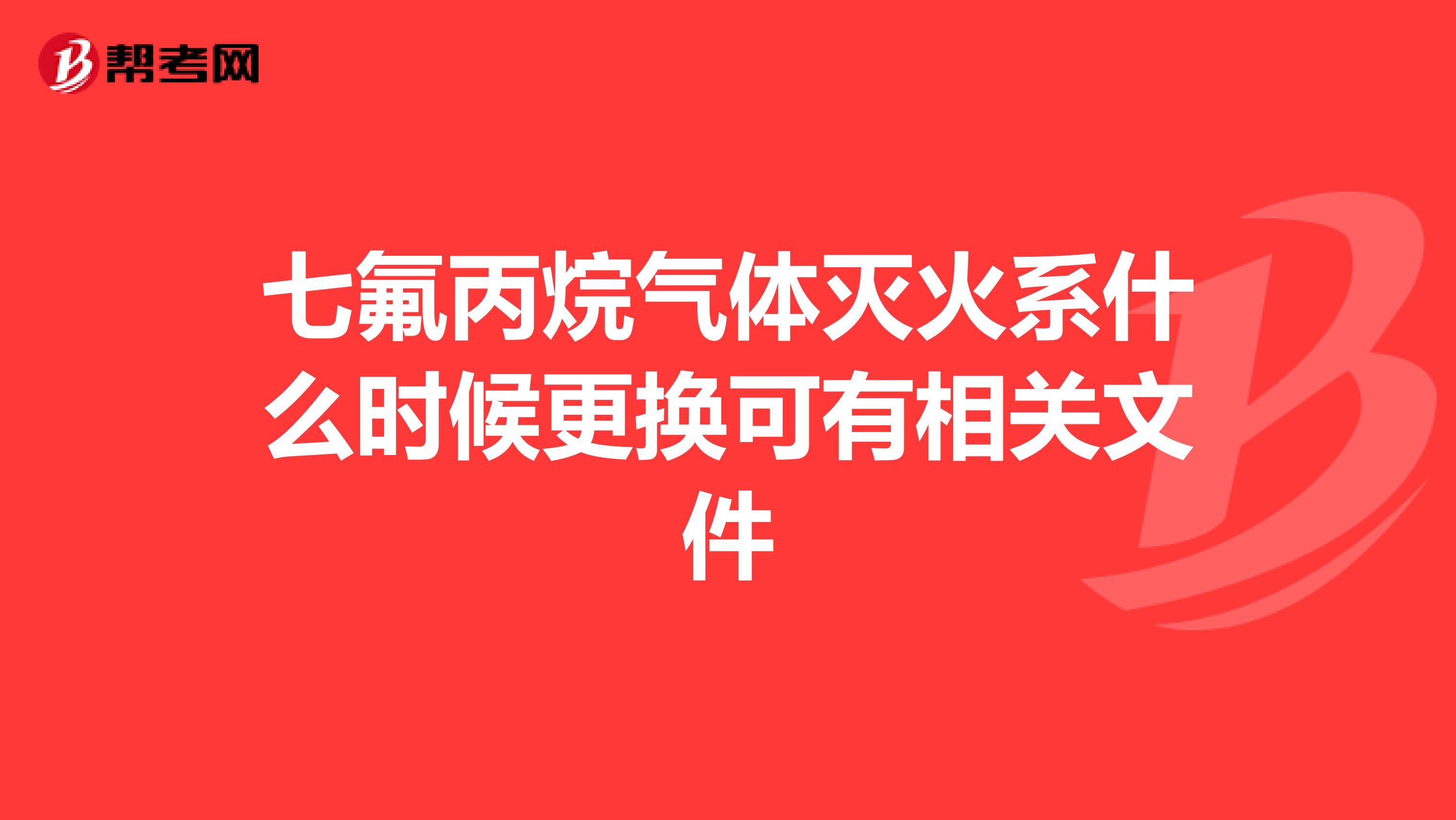 七氟丙烷气体灭火系什么时候更换可有相关文件