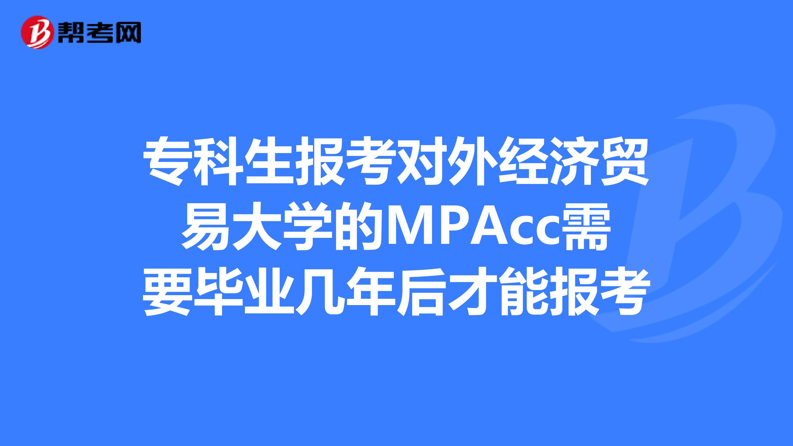 专科生报考对外经济贸易大学的MPAcc需要毕业几年后才能报考