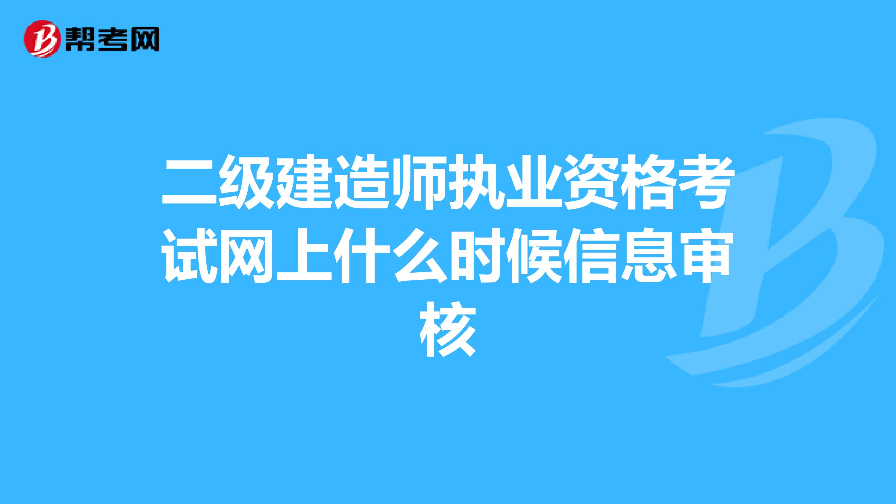 二级建造师执业资格考试网上什么时候信息审核