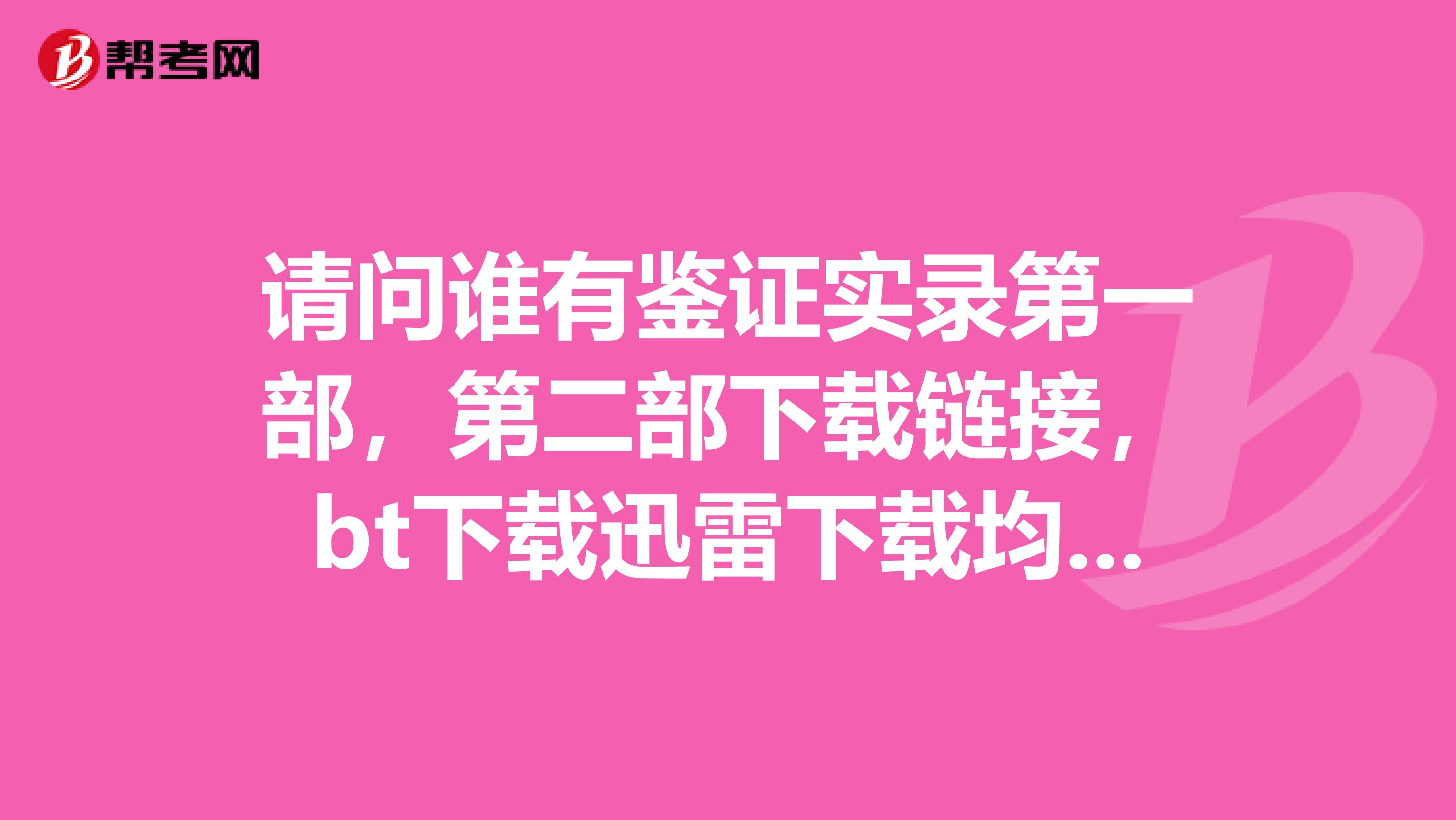请问谁有鉴证实录第一部,第二部下载链接,bt下载迅雷下载均可,谢谢啦