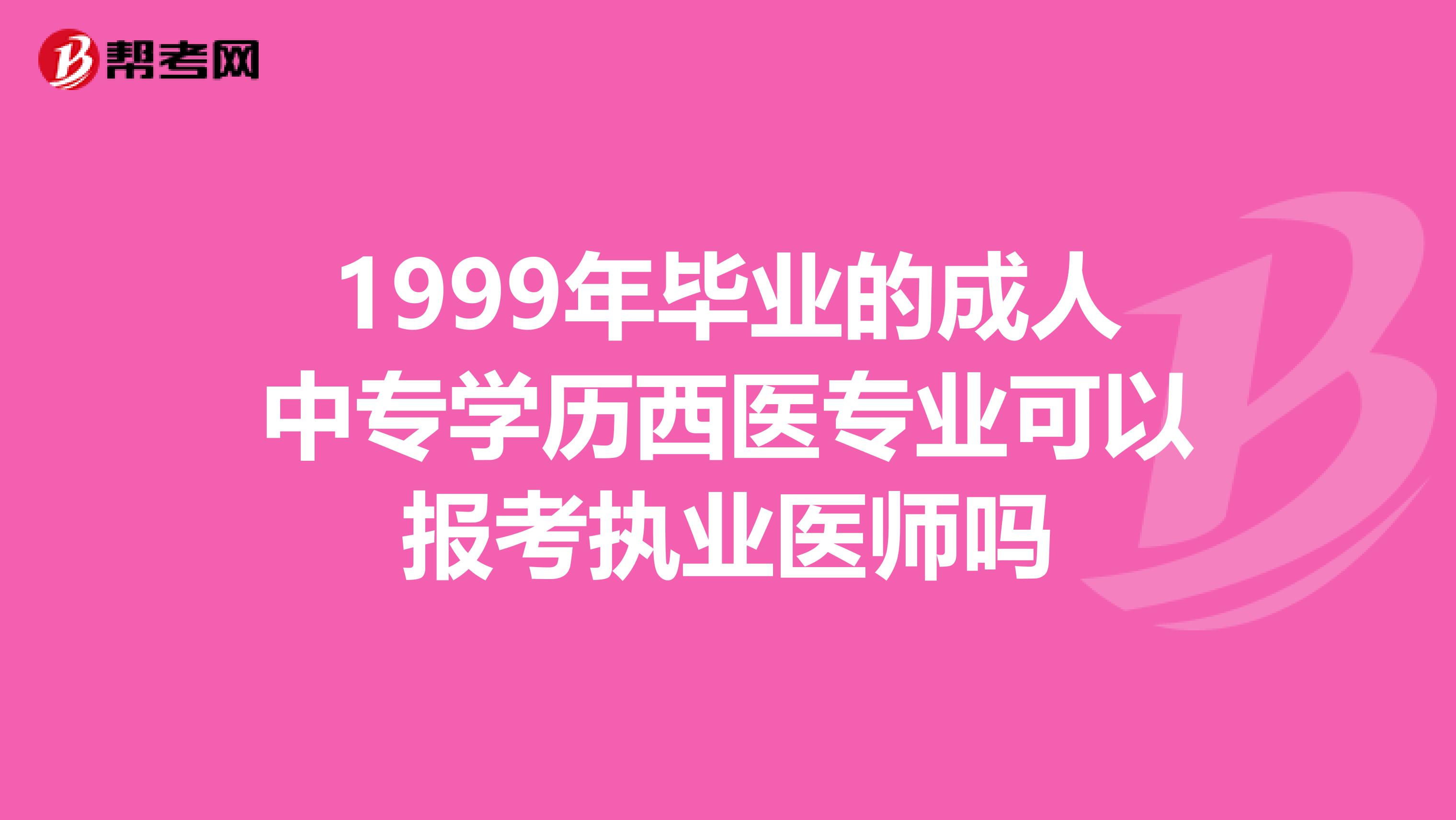 1999年毕业的成人中专学历西医专业可以报考执业医师吗