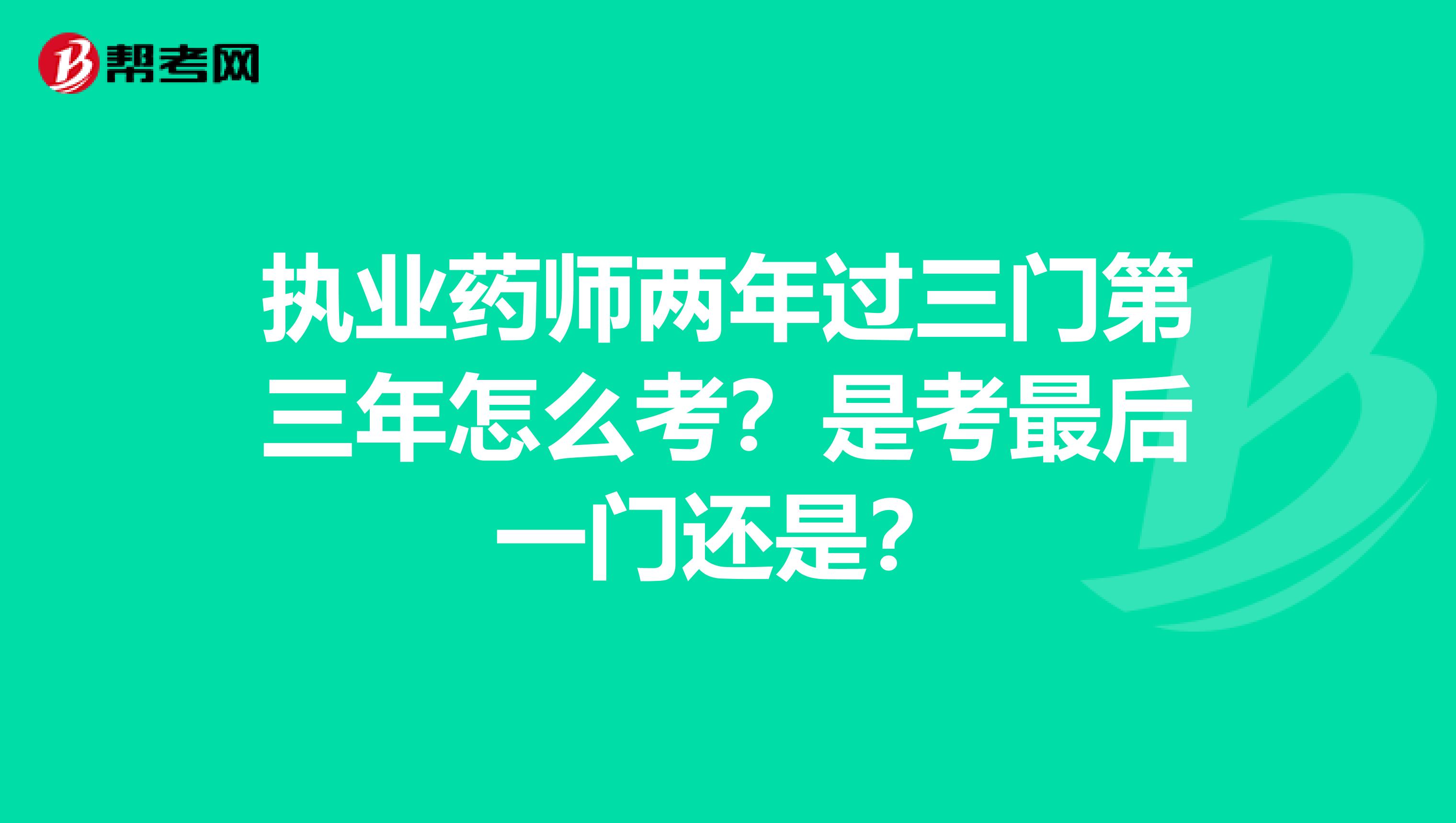 執業藥師兩年過三門第三年怎么考？是考最后一門還是？