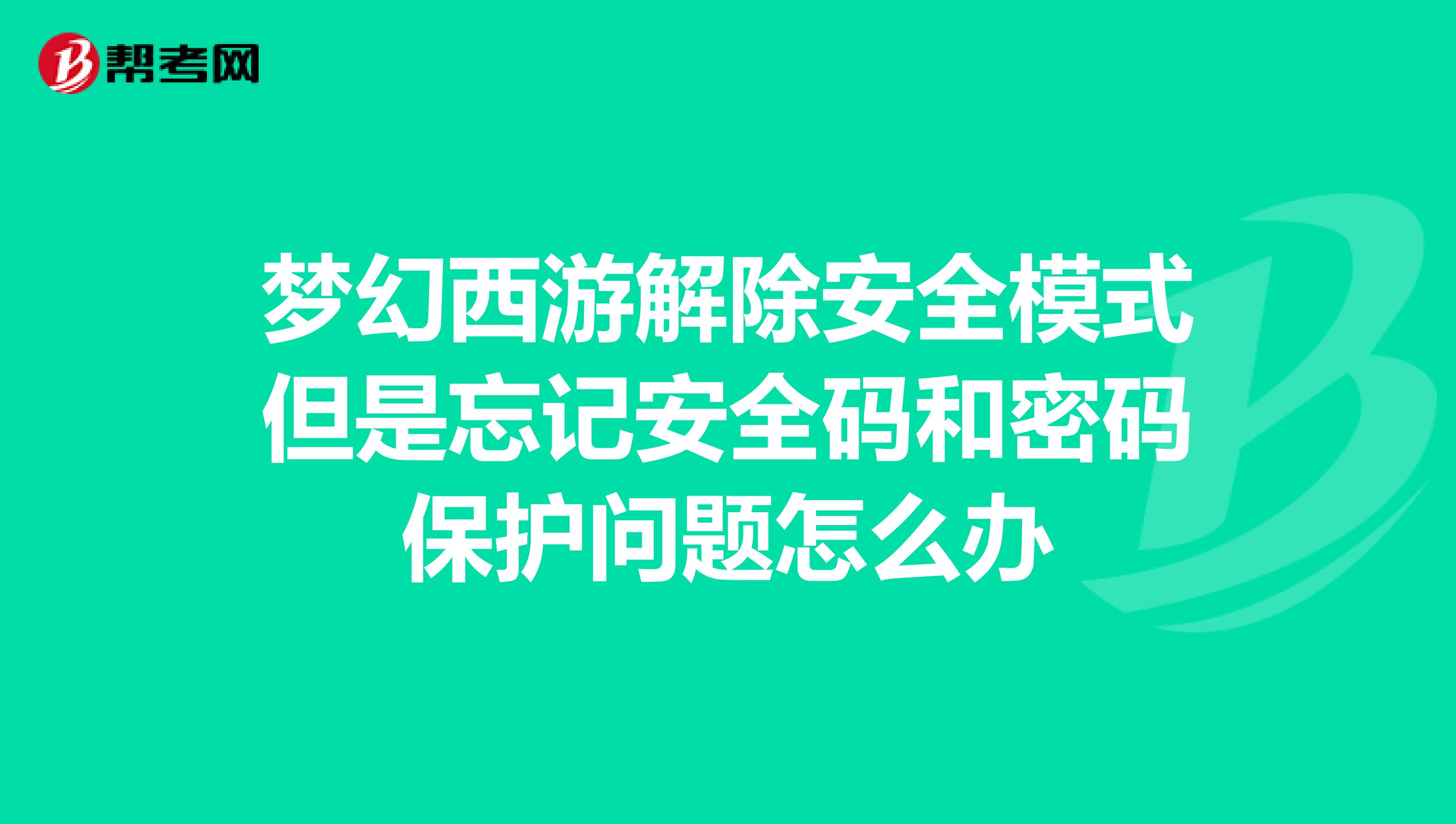 梦幻西游解除安全模式但是忘记安全码和密码保护问题怎么办