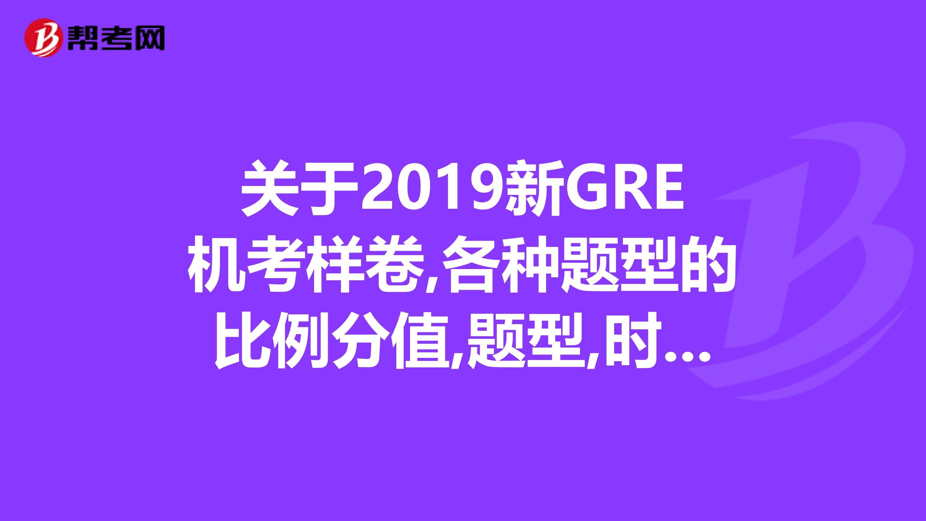 关于2019新GRE机考样卷,各种题型的比例分值,题型,时间以及如何备考的问题,能给我一些建议吗万分感谢