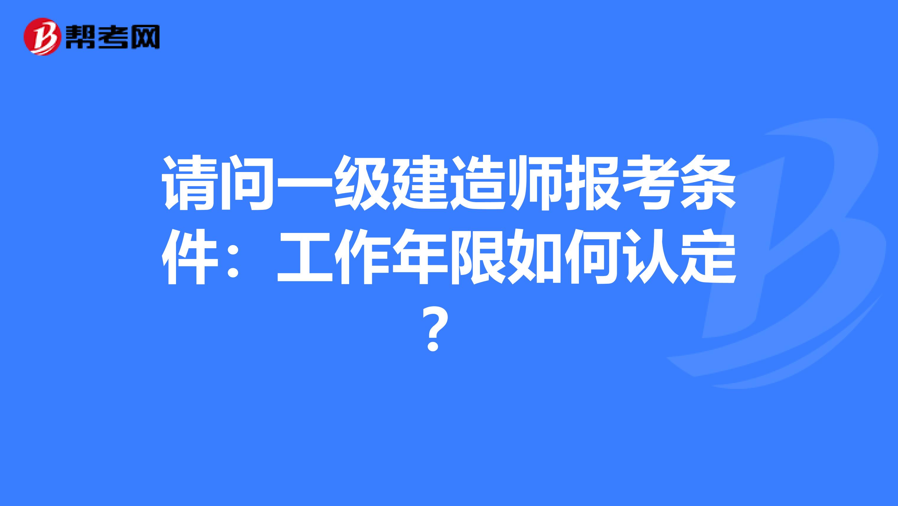 请问一级建造师报考条件：工作年限如何认定？