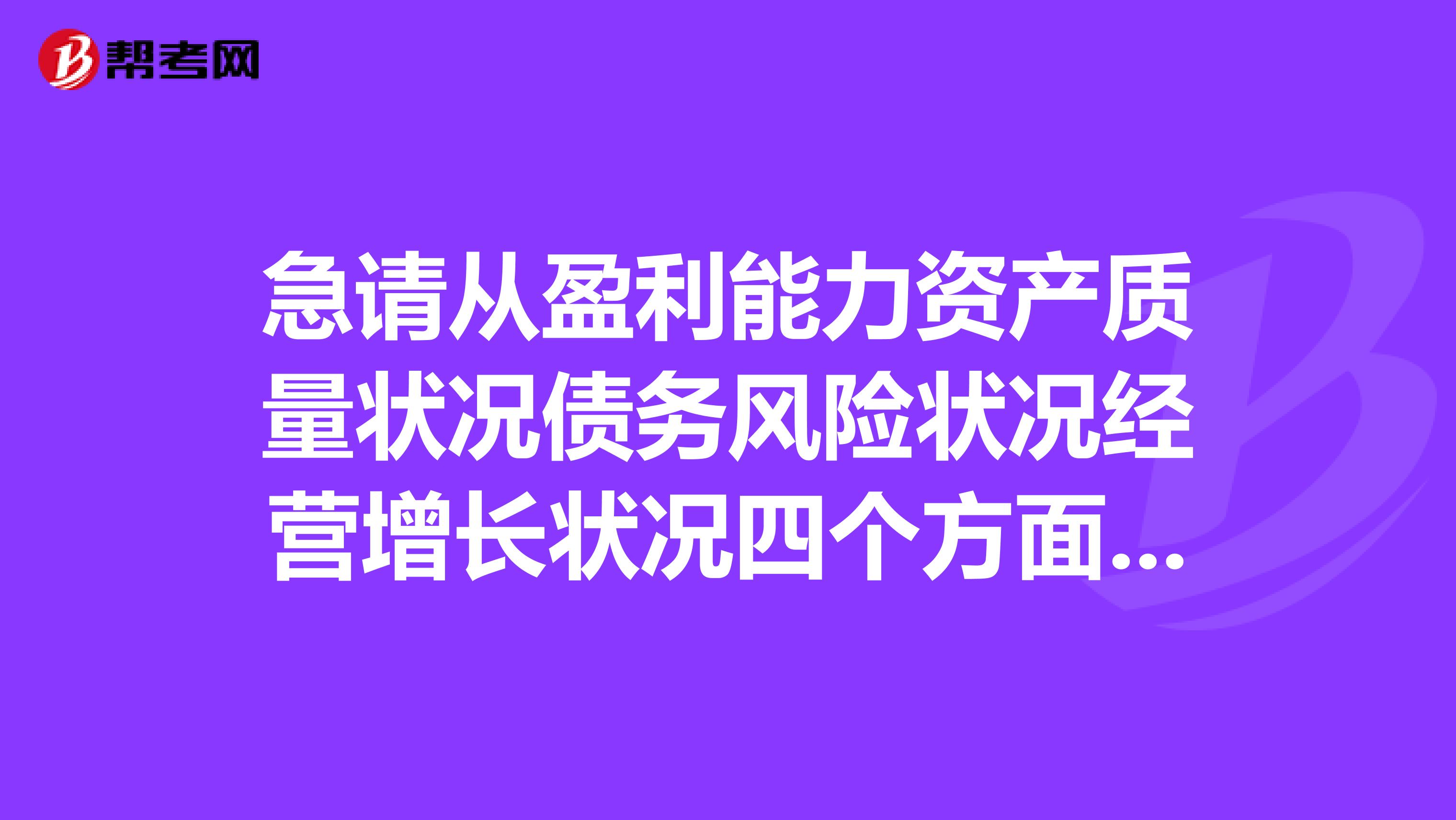 急請從盈利能力資產質量狀況債務風險狀況經營增長狀況四個方面完成對某公司的財務分析與評價