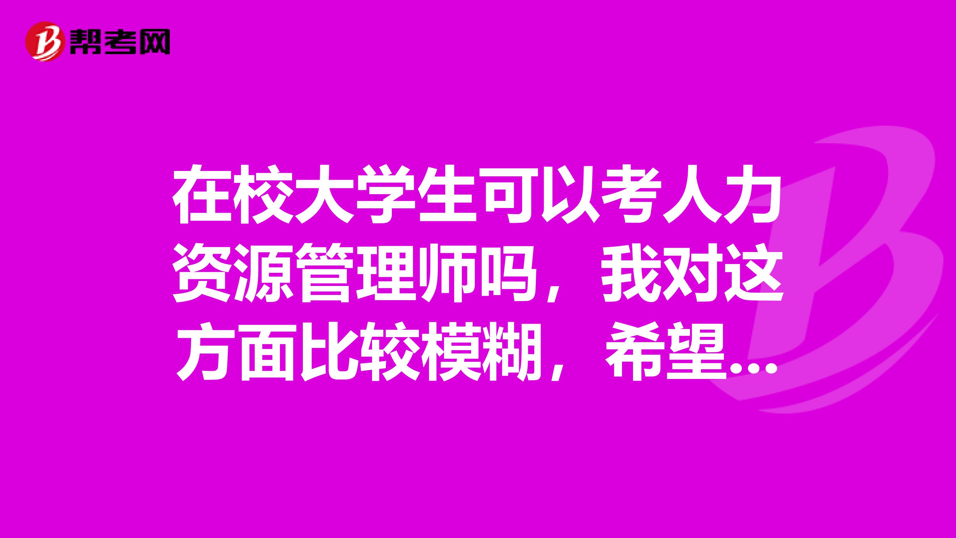 在校大學(xué)生可以考人力資源管理師嗎，我對這方面比較模糊，希望可以得到解答。
