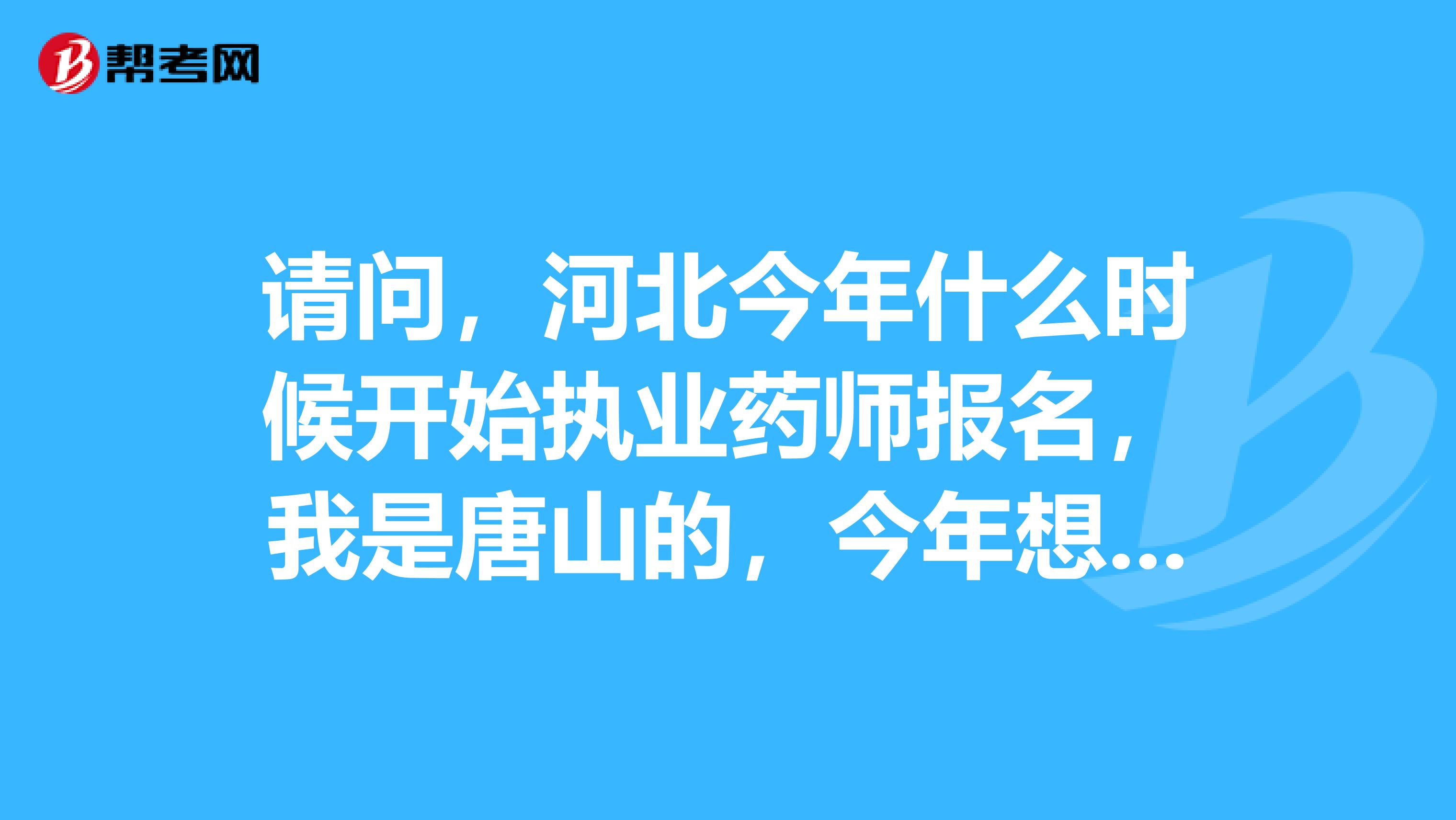 请问,河北今年什么时候开始执业药师报名,我是唐山的,今年想报名