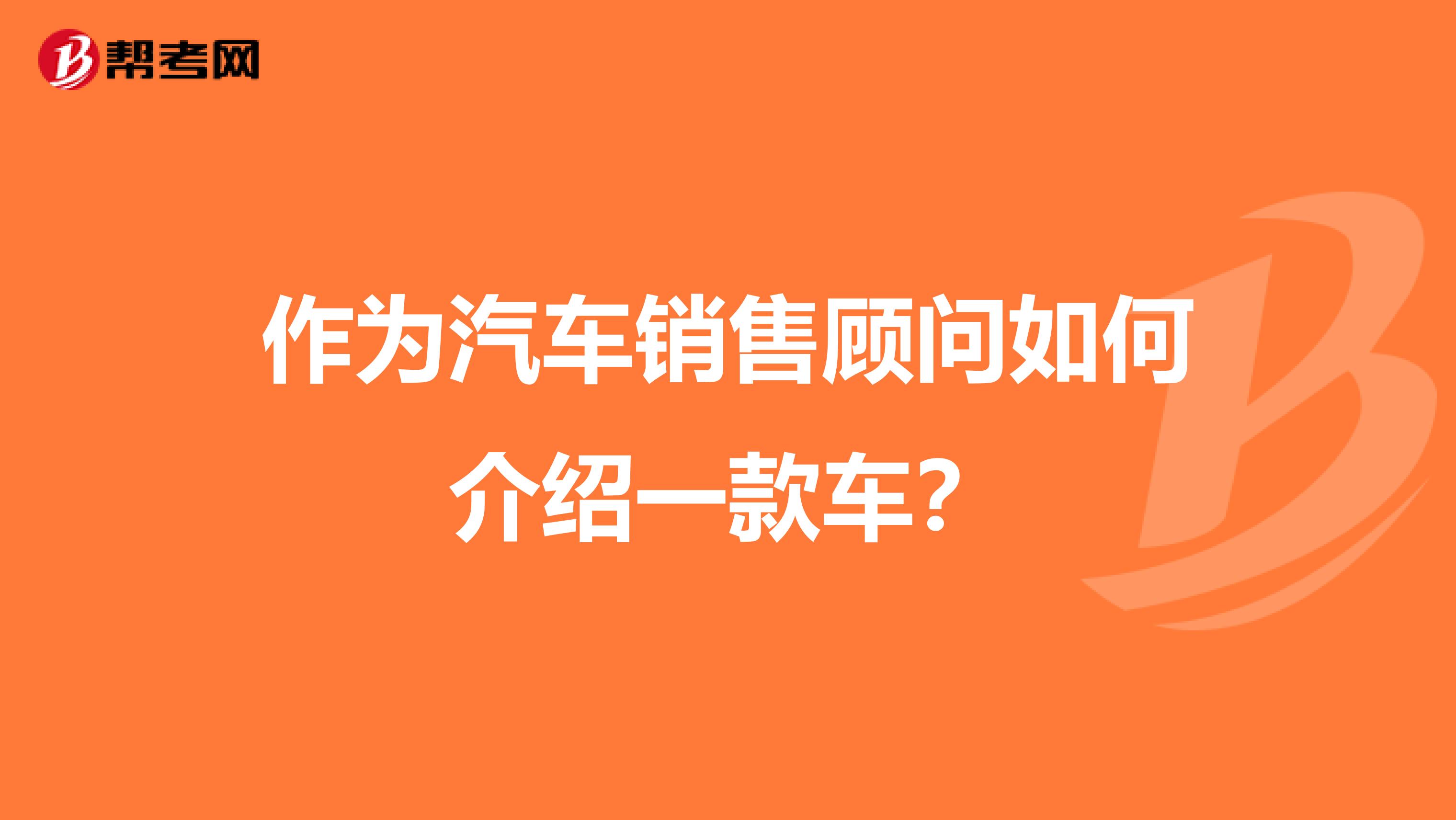 作为汽车销售顾问如何介绍一款车?