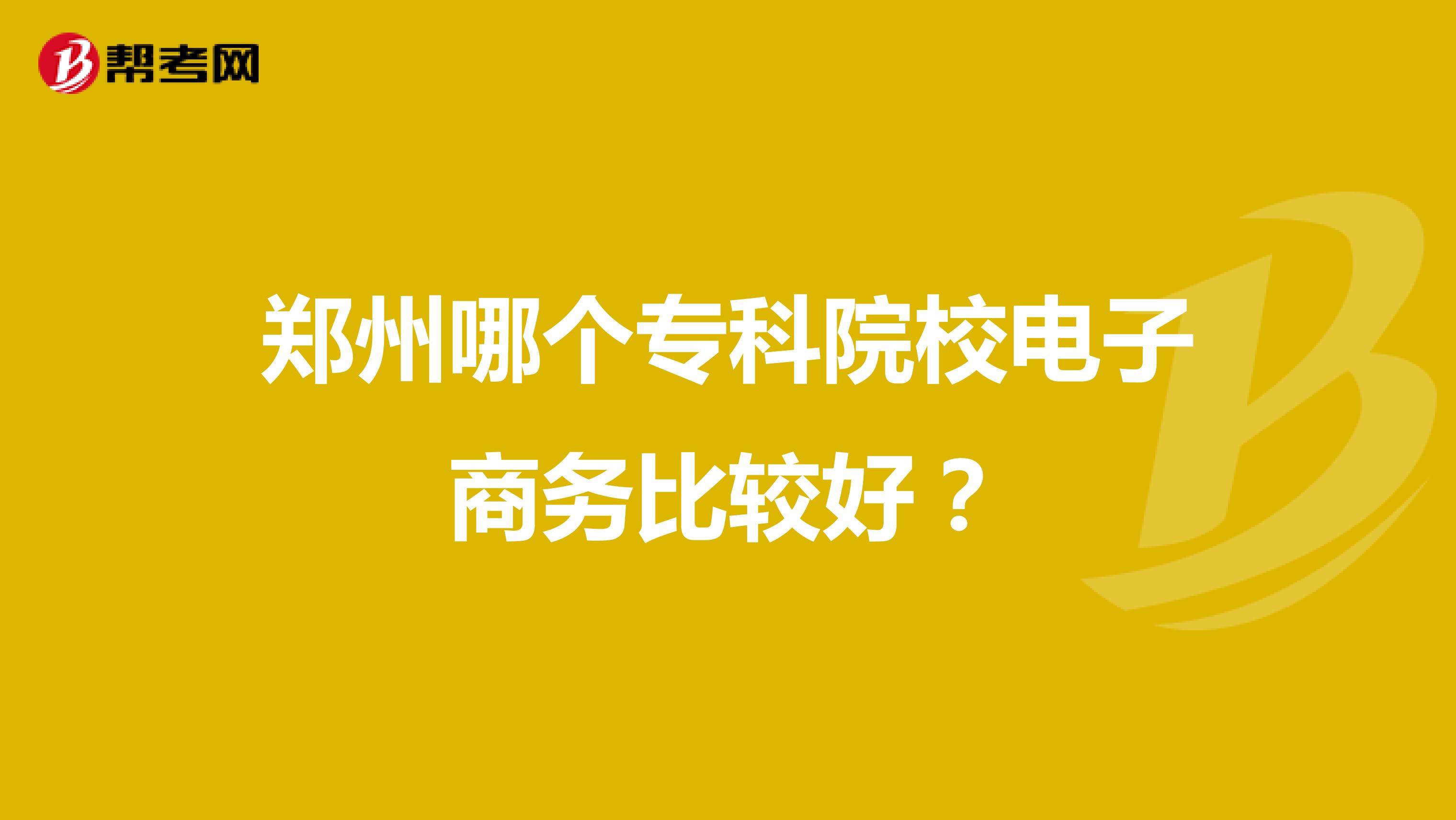 郑州哪个专科院校电子商务比较好?