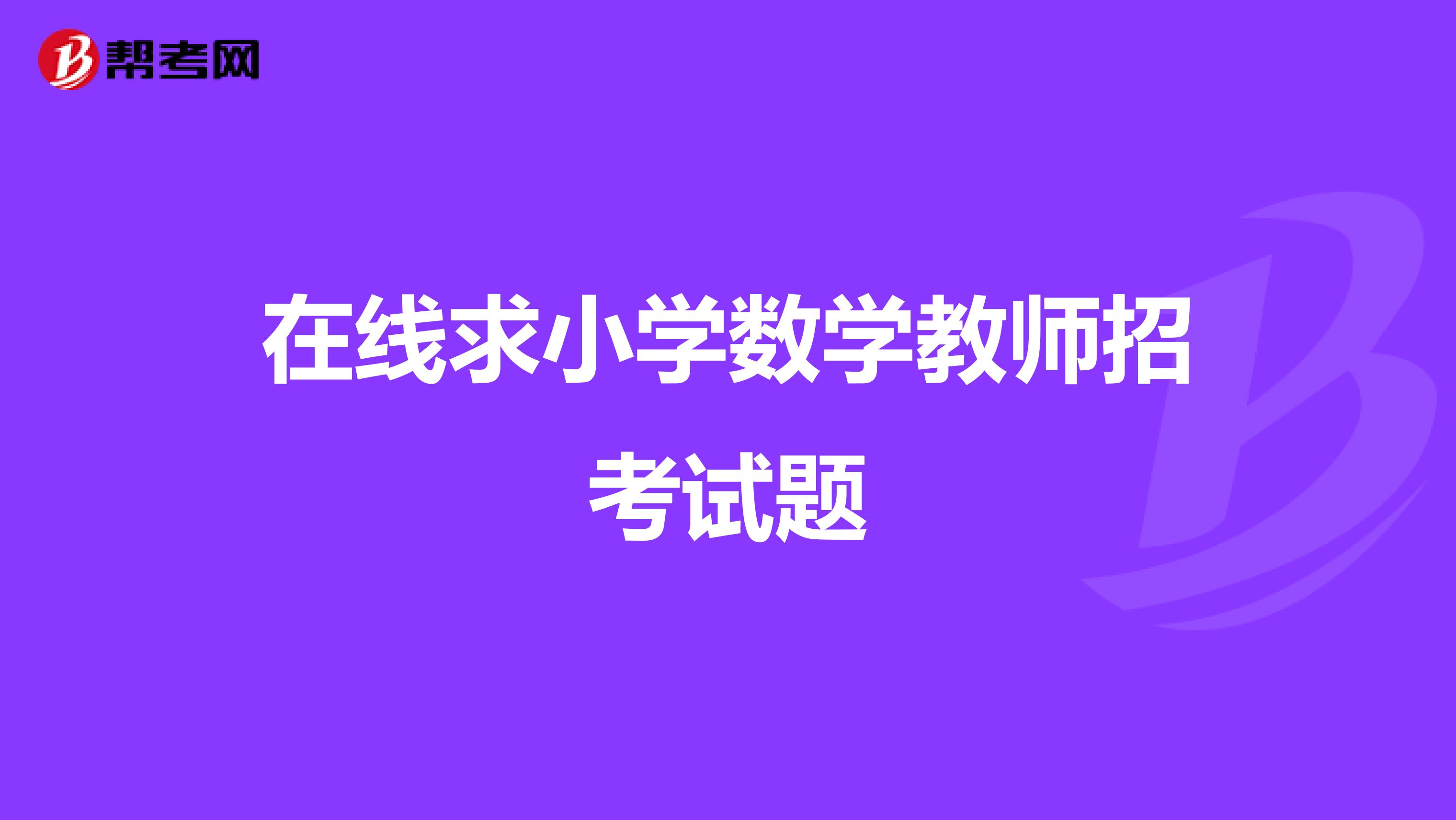 在线求小学数学教师招考试题