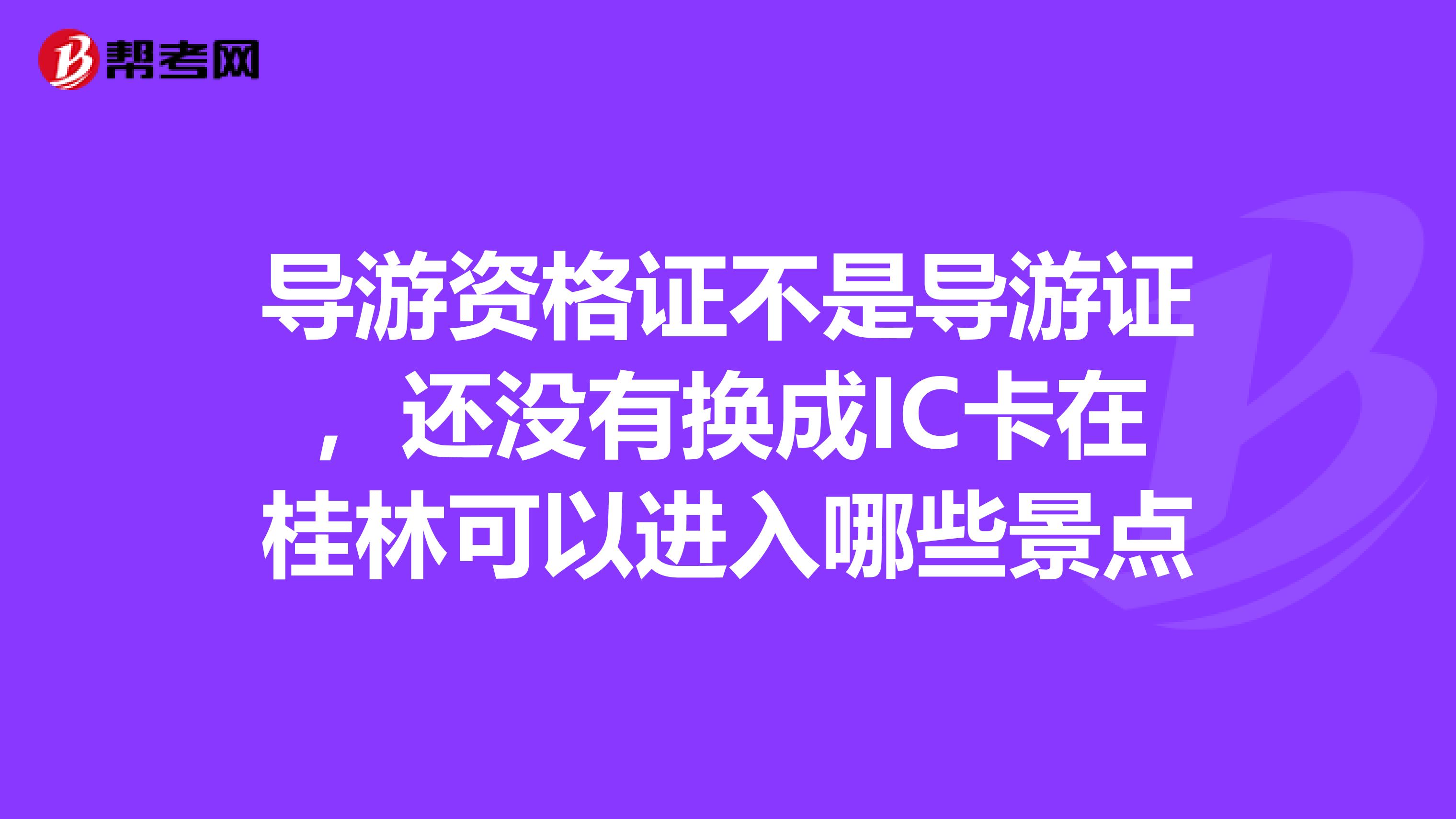 导游资格证不是导游证,还没有换成IC卡在桂林可以进入哪些景点