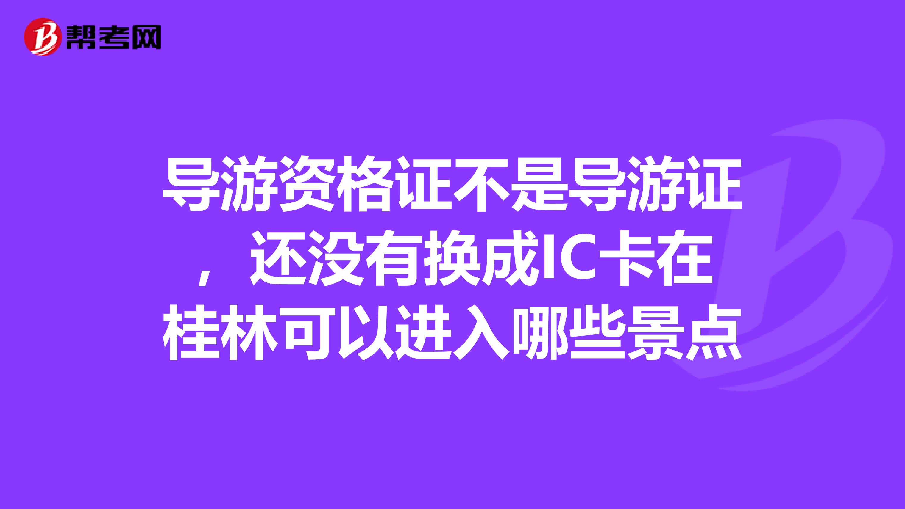 导游资格证不是导游证，还没有换成IC卡在桂林可以进入哪些景点