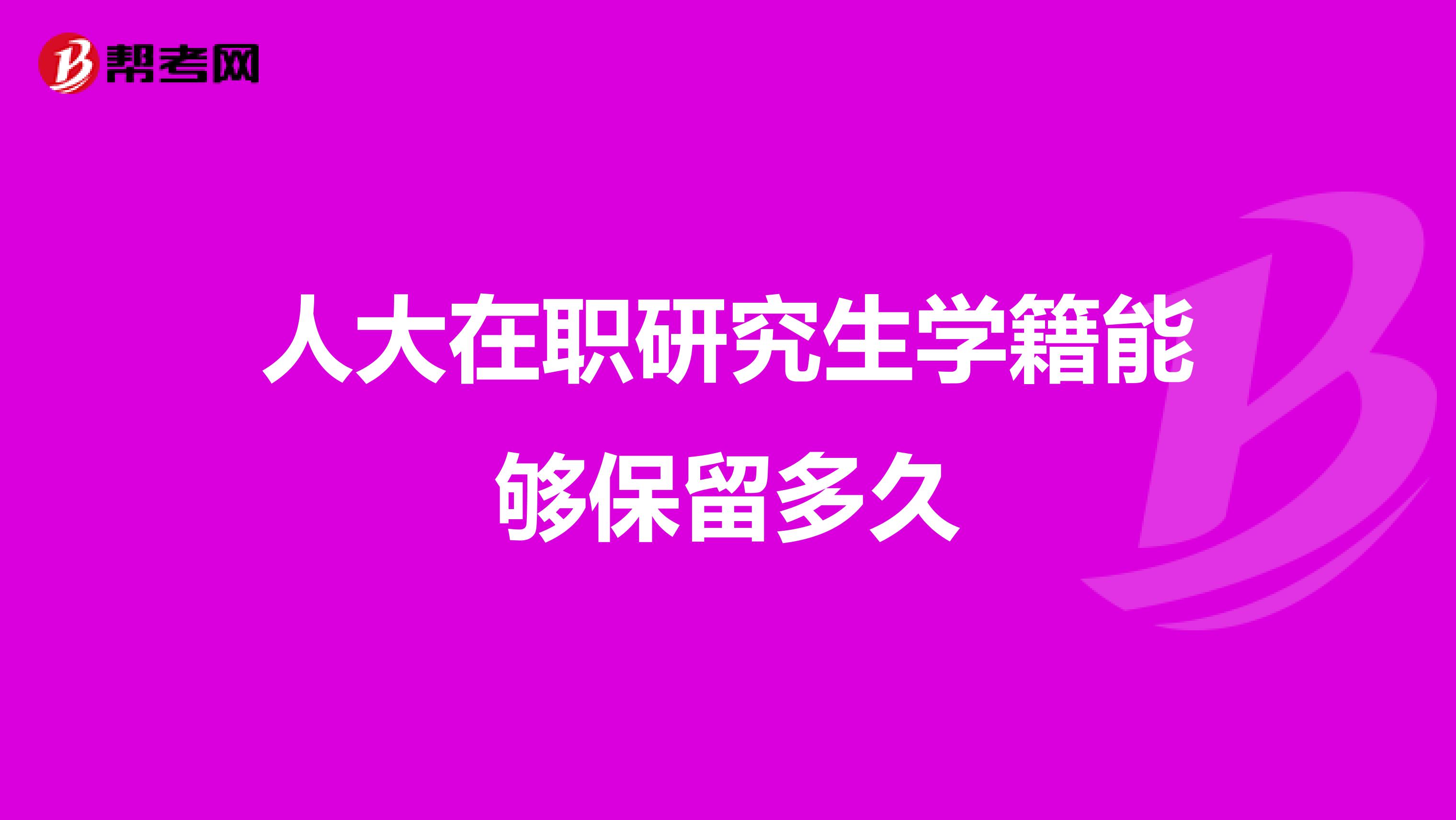 人大在职研究生学籍能够保留多久