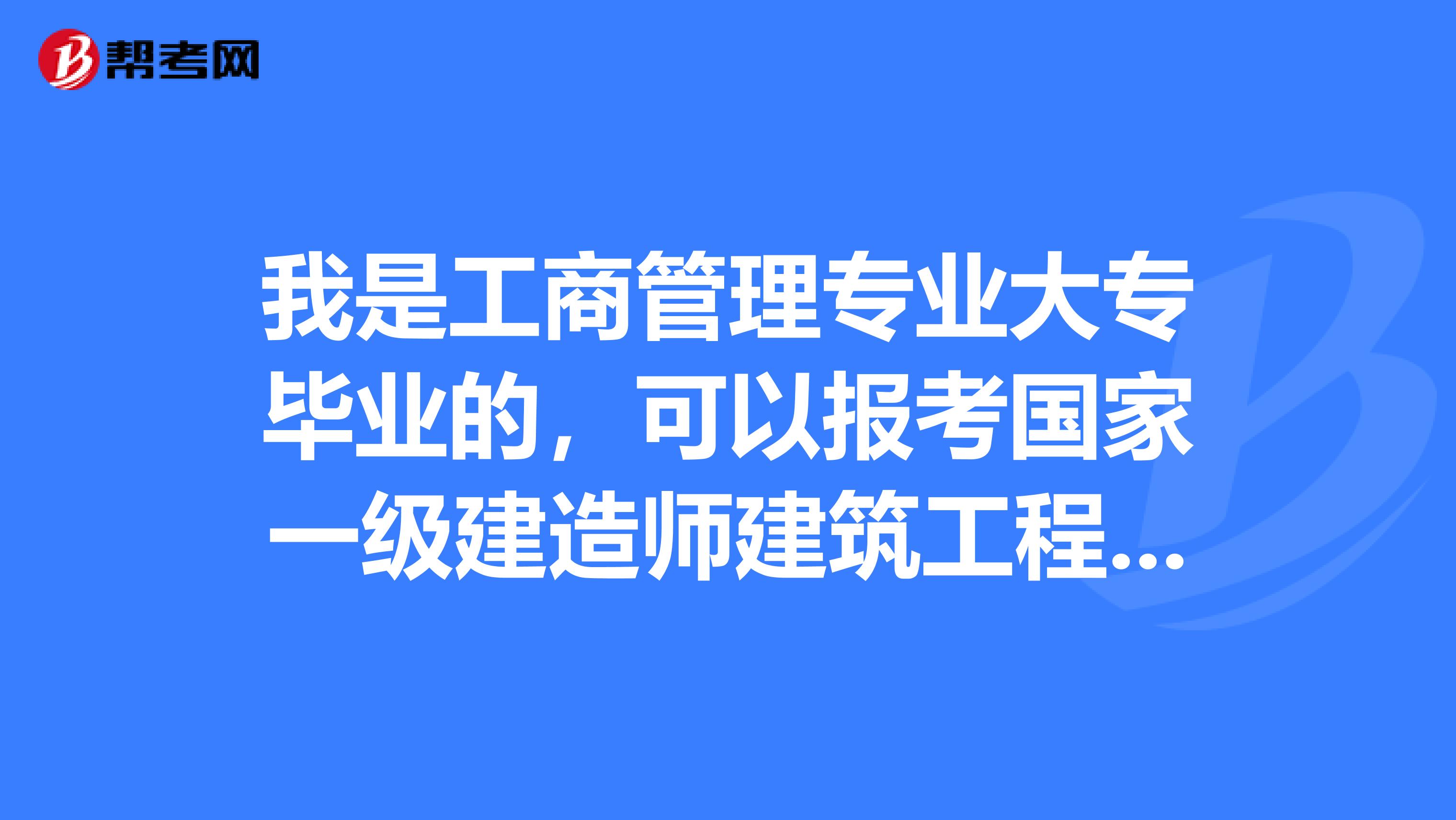 我是工商管理专业大专毕业的，可以报考国家一级建造师建筑工程专业考试吗