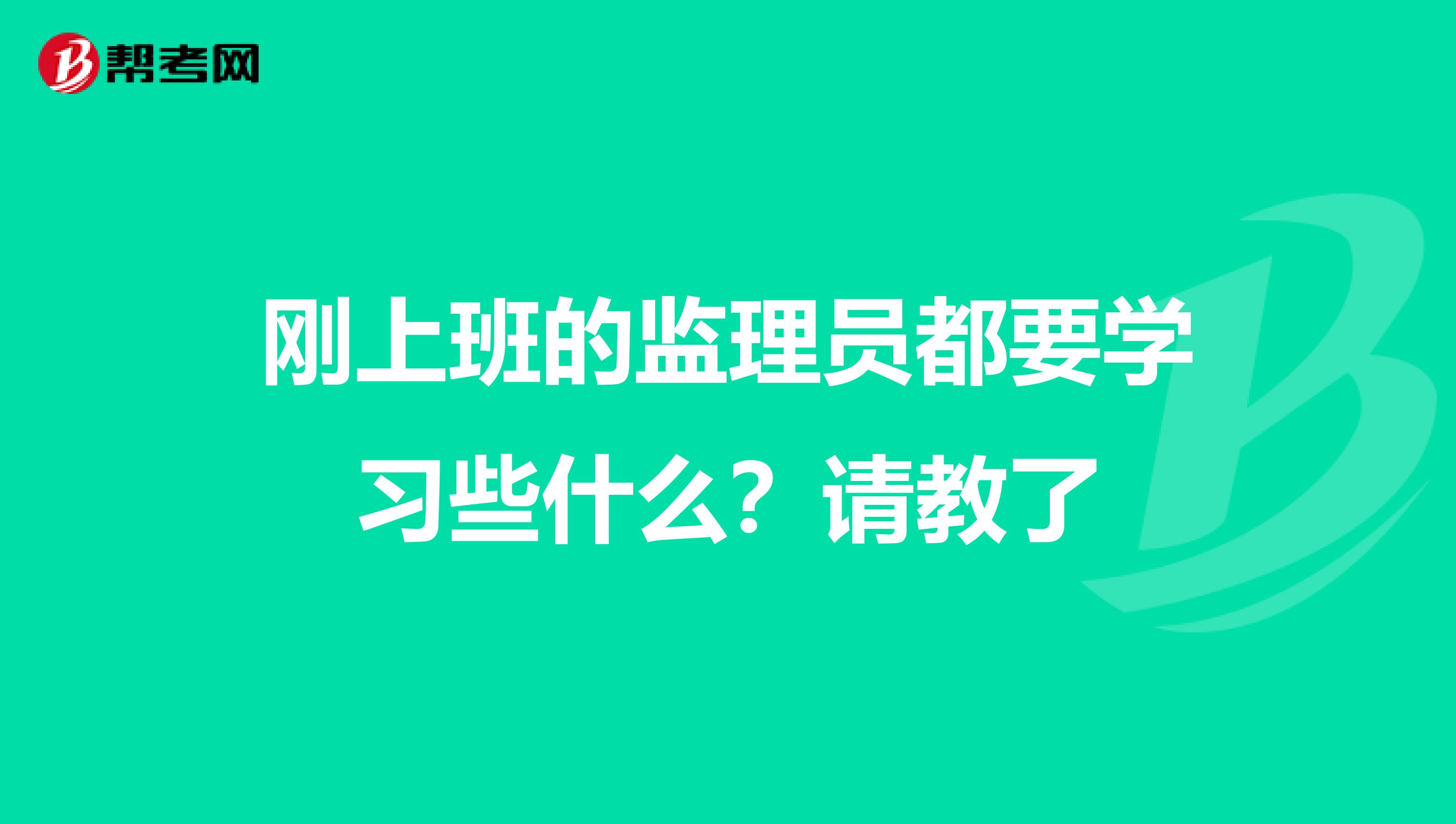 刚上班的监理员都要学习些什么？请教了