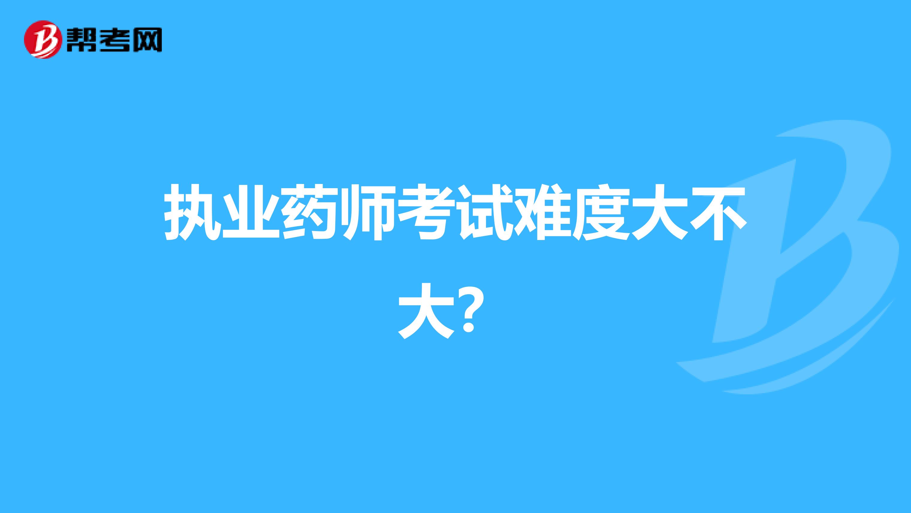 执业药师考试难度大不大？