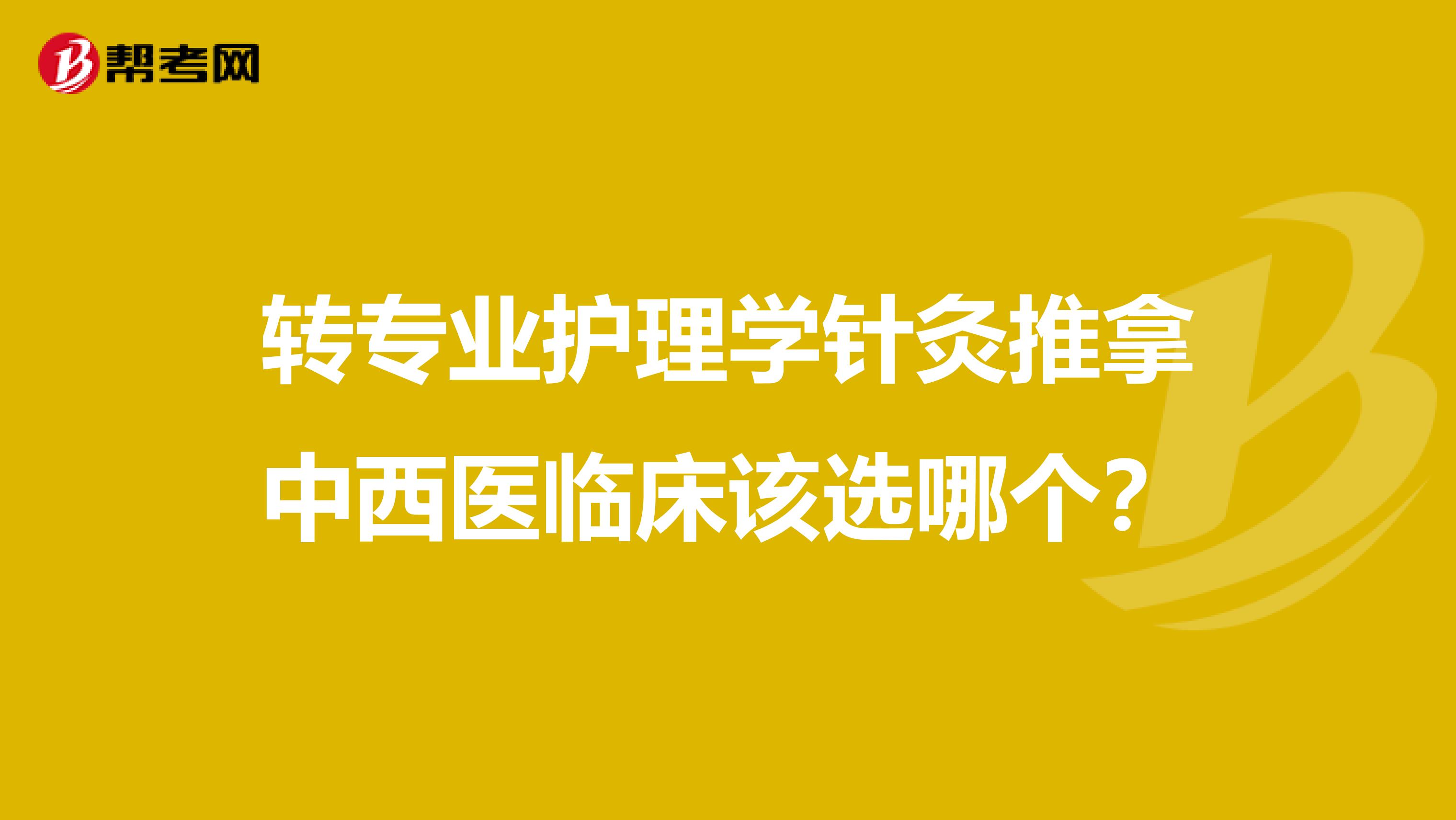 转专业护理学针灸推拿中西医临床该选哪个？