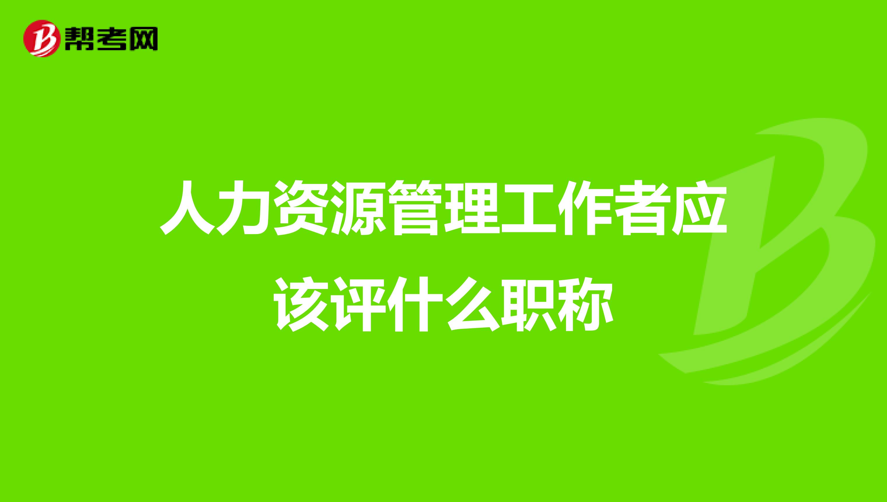 人力资源管理工作者应该评什么职称