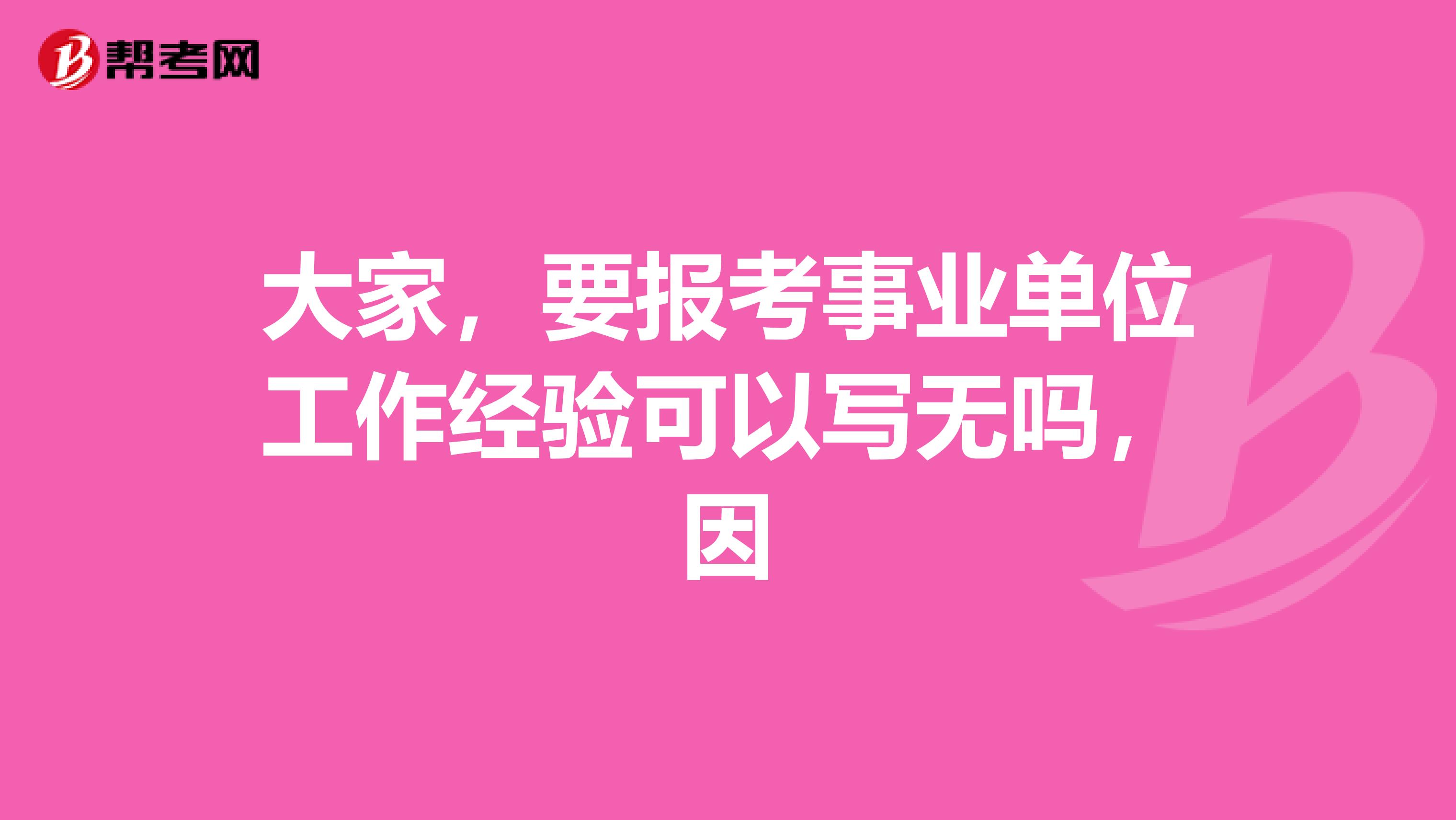 大家,要报考事业单位工作经验可以写无吗,因