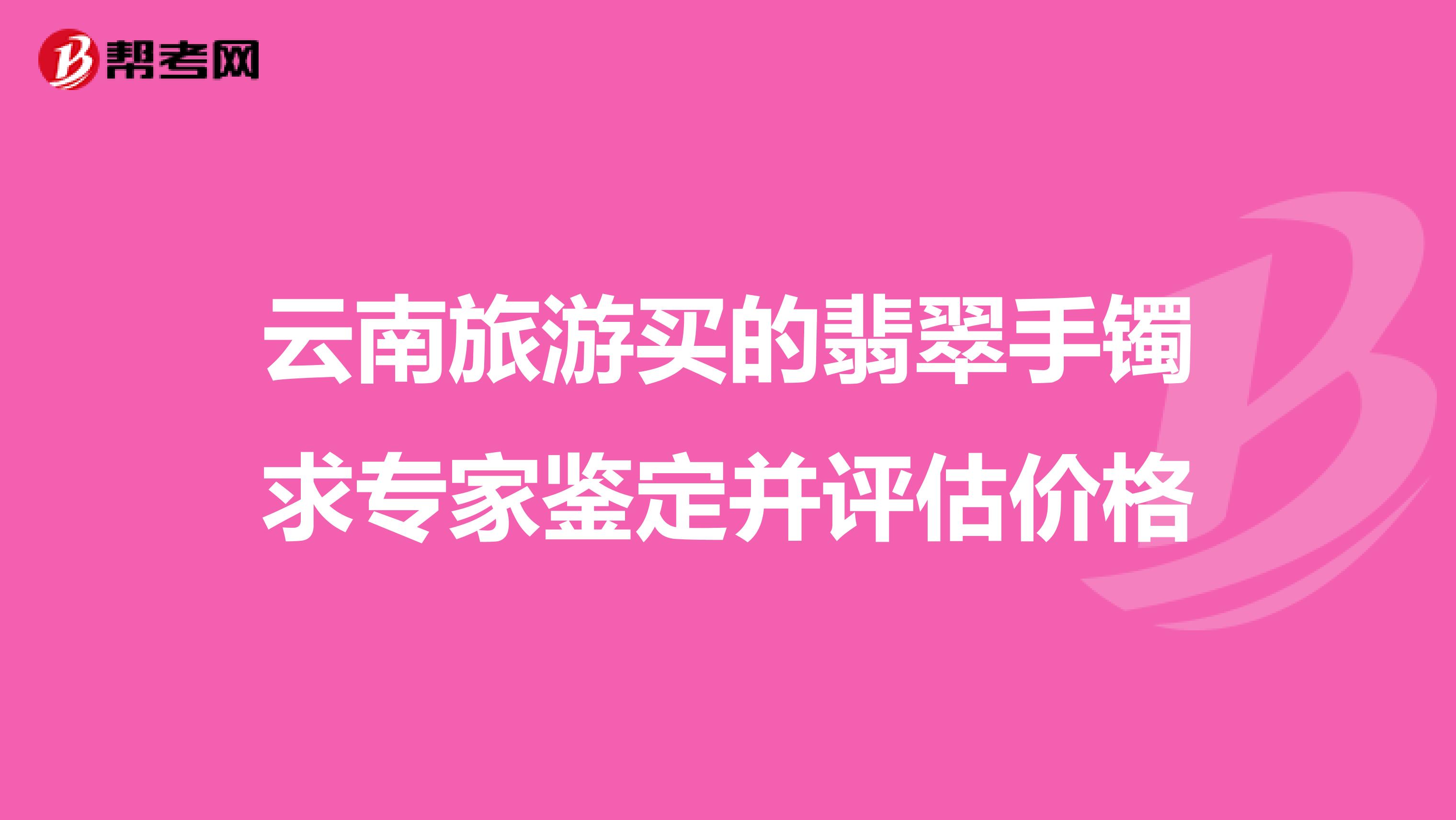 云南旅游买的翡翠手镯求专家鉴定并评估价格