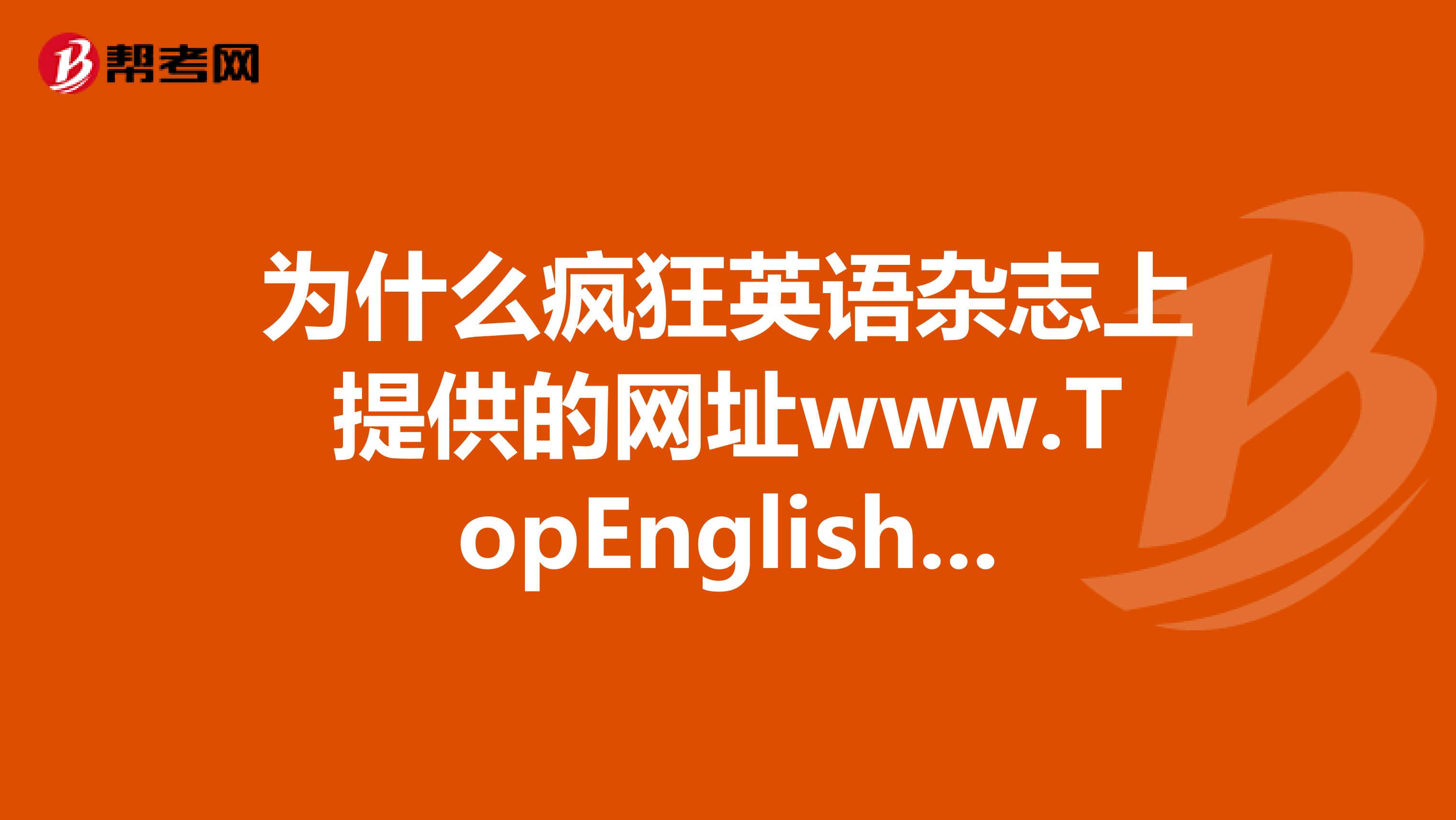 为什么疯狂英语杂志上提供的网址www.TopEnglish.net进不去