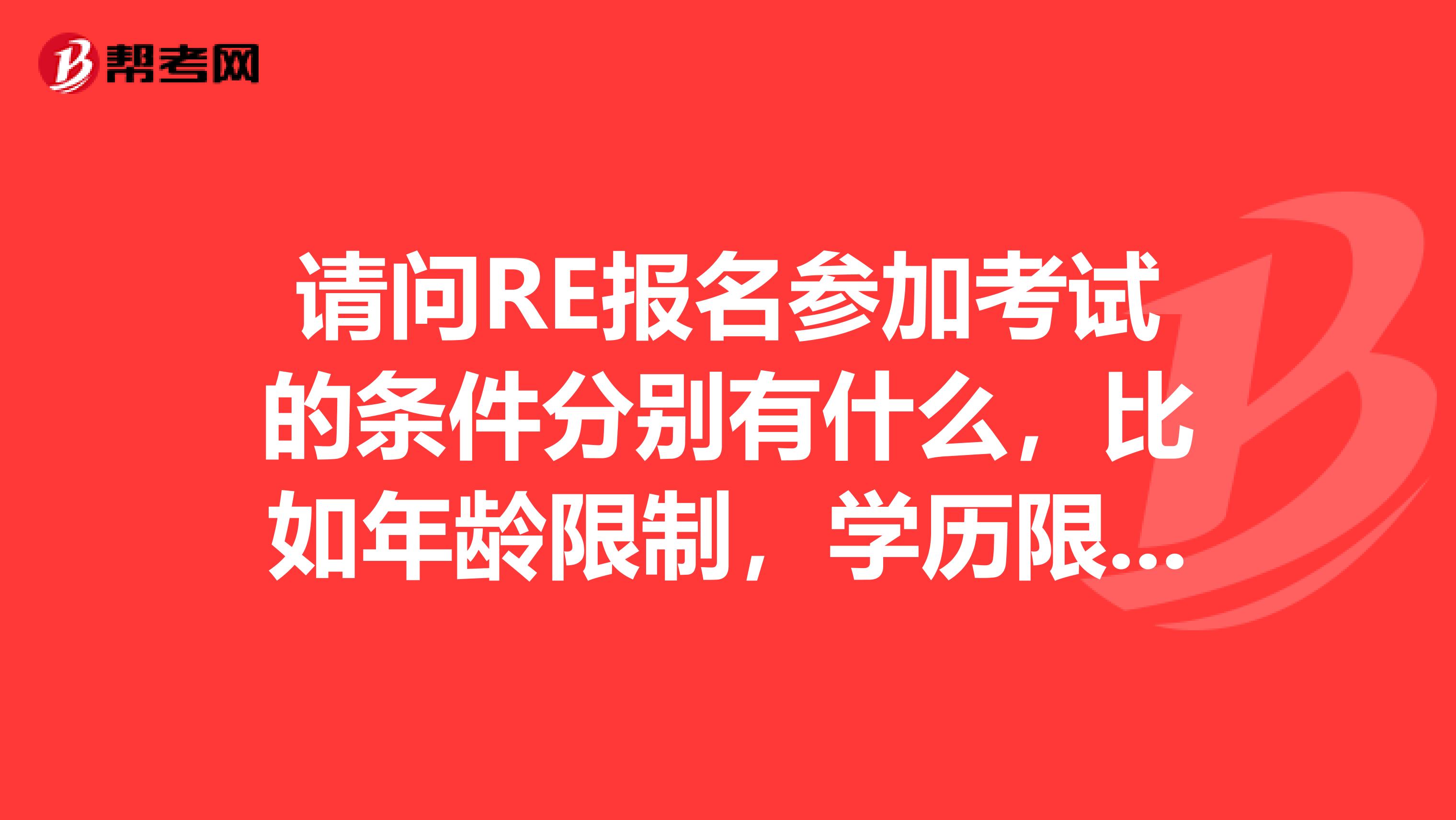 请问RE报名参加考试的条件分别有什么,比如年龄限制,学历限制,求大神解答