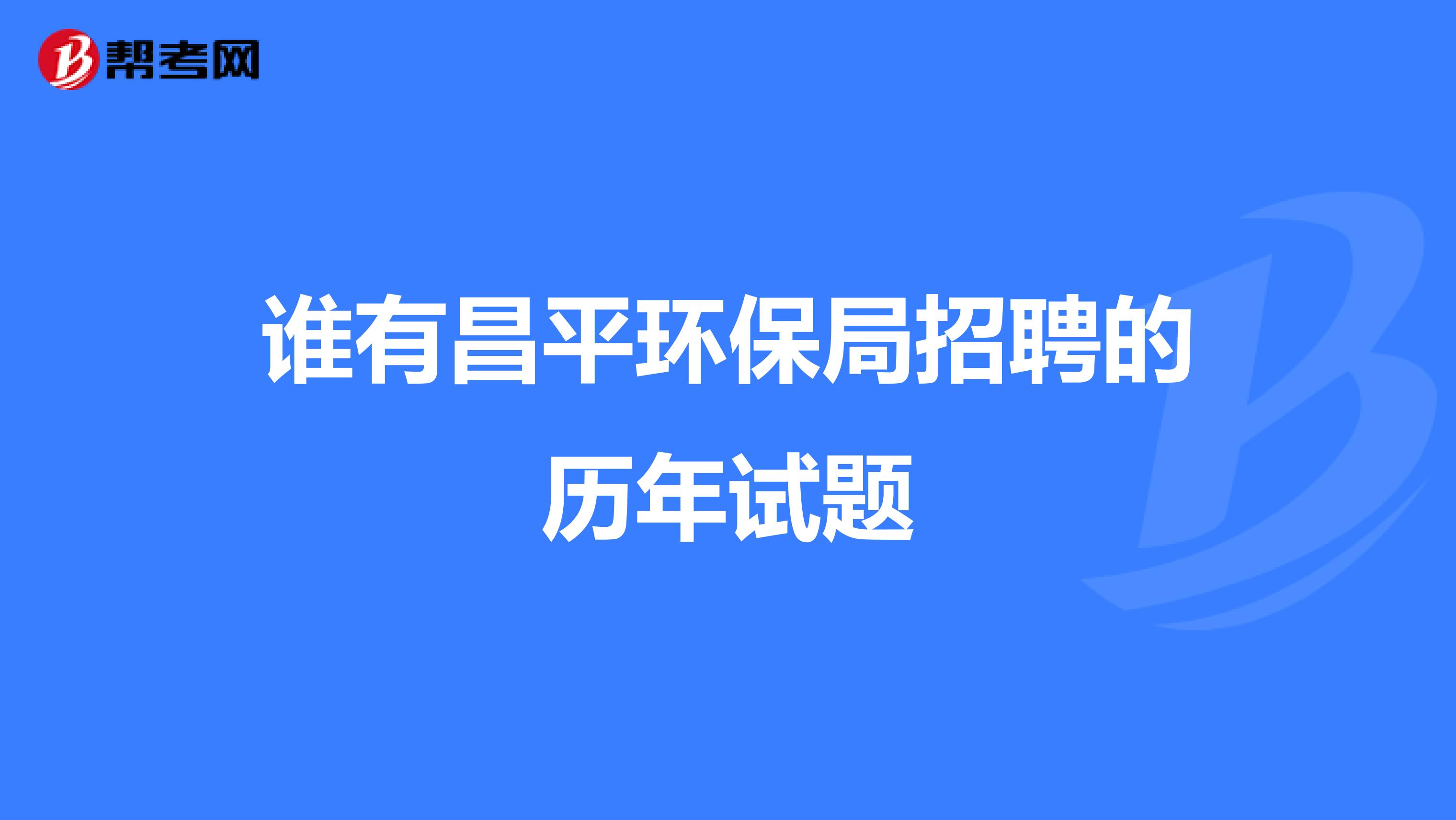 谁有昌平环保局招聘的历年试题