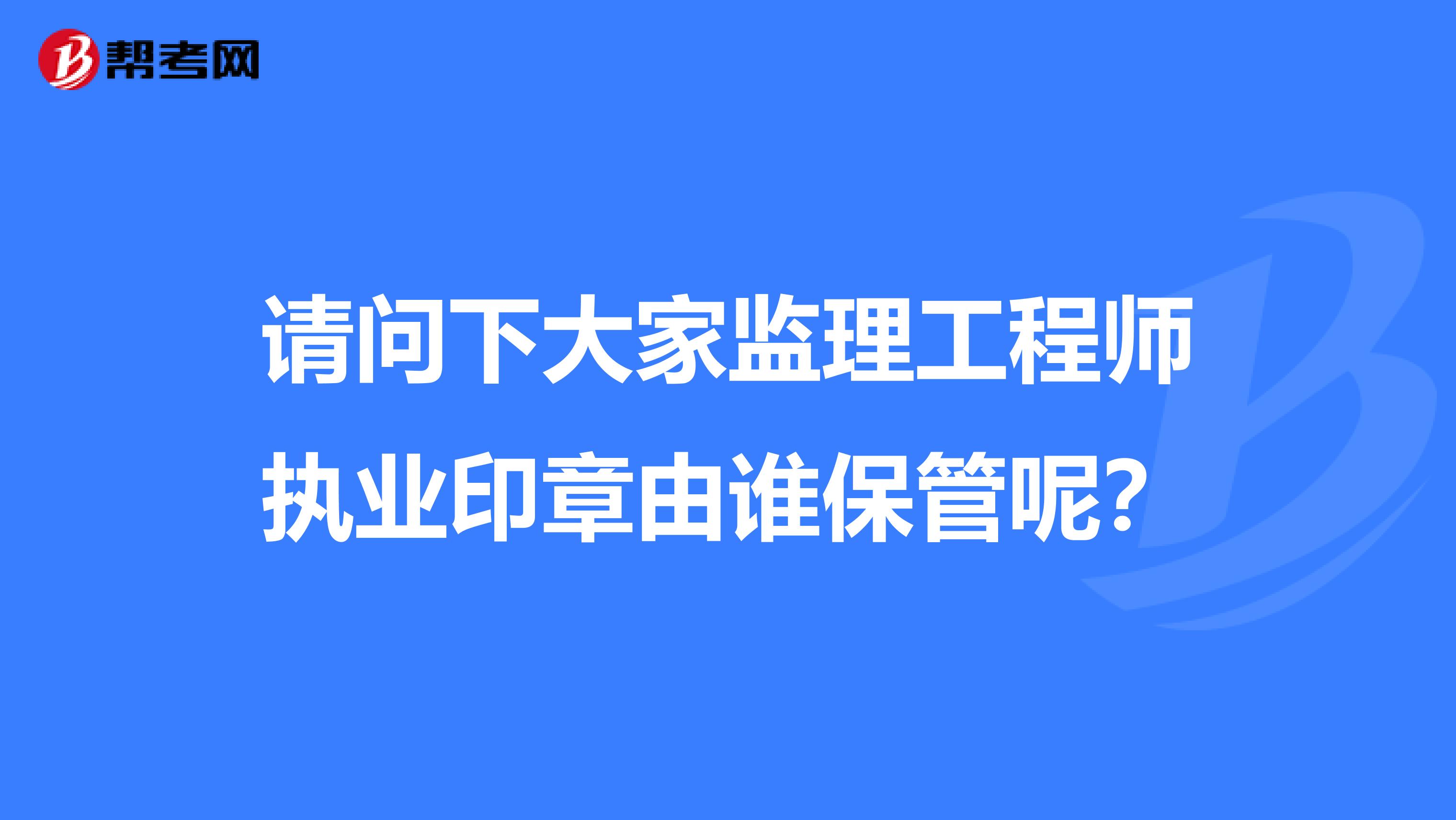请问下大家监理工程师执业印章由谁保管呢？