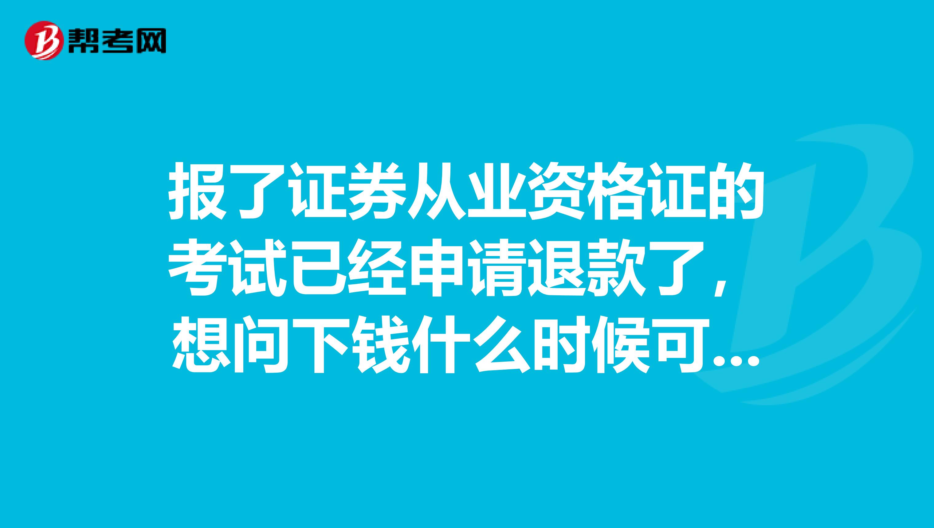 报了证券从业资格证的考试已经申请退款了,想问下钱什么时候可以退来,还有为什么客服电话打不通?