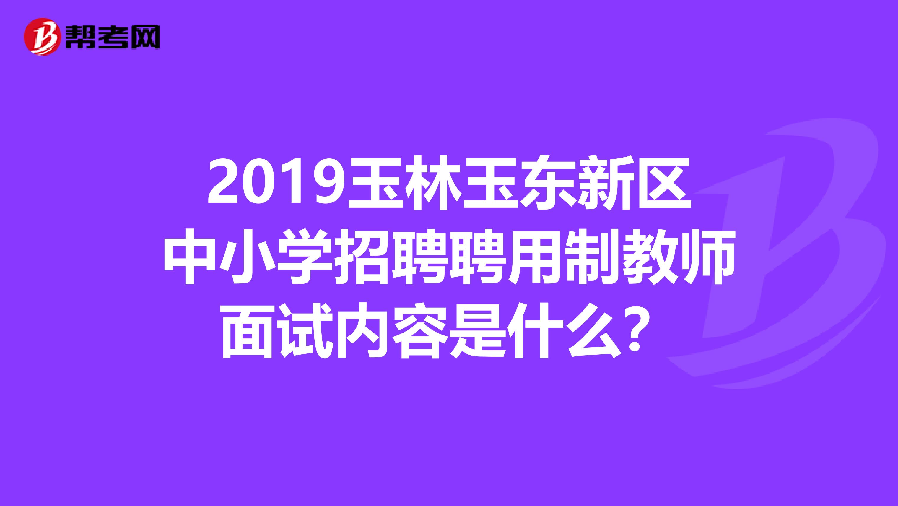 2019玉林玉东新区中小学招聘聘用制教师面试内容是什么?