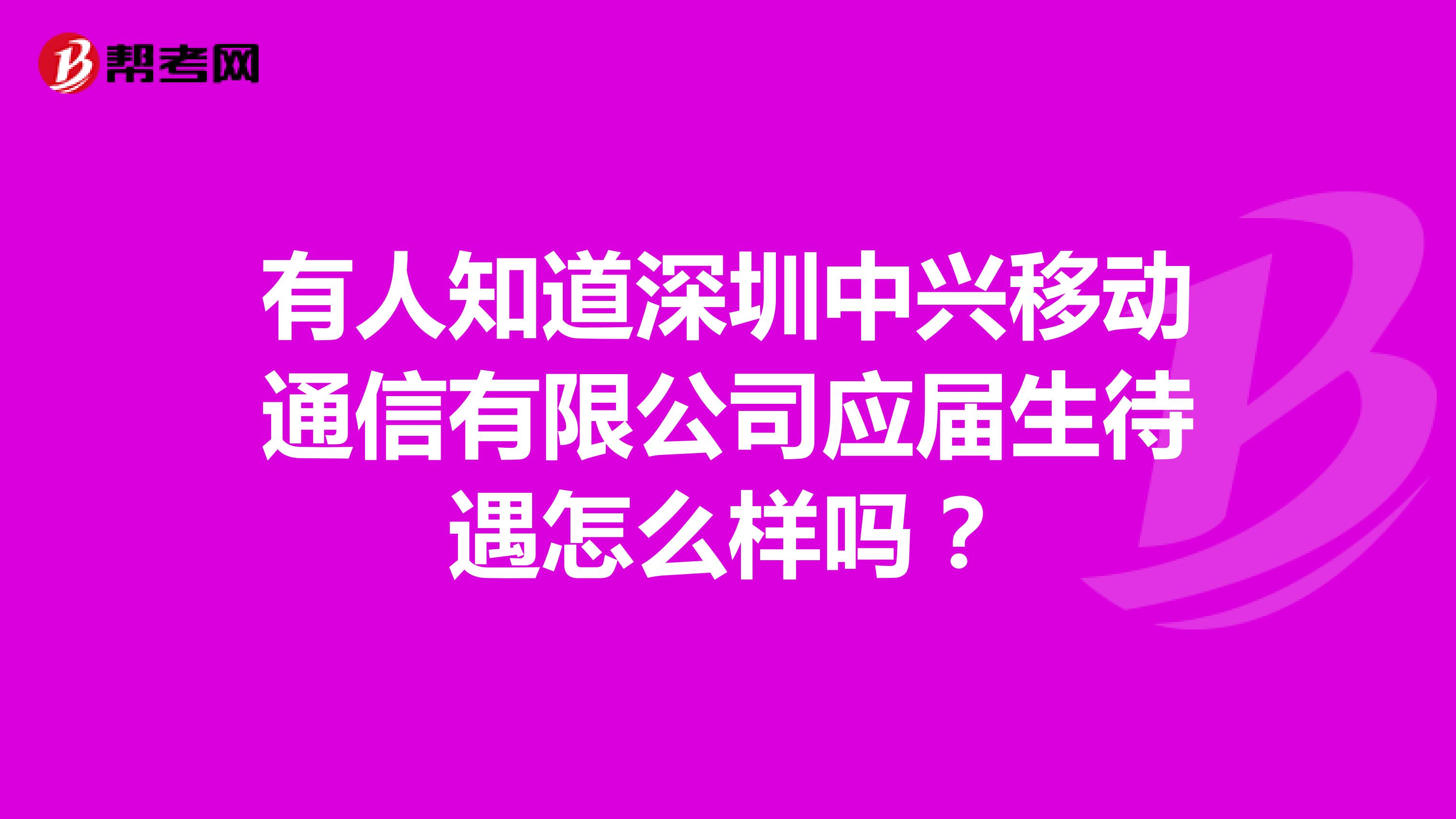 有人知道深圳中兴移动通信有限公司应届生待遇怎么样吗？