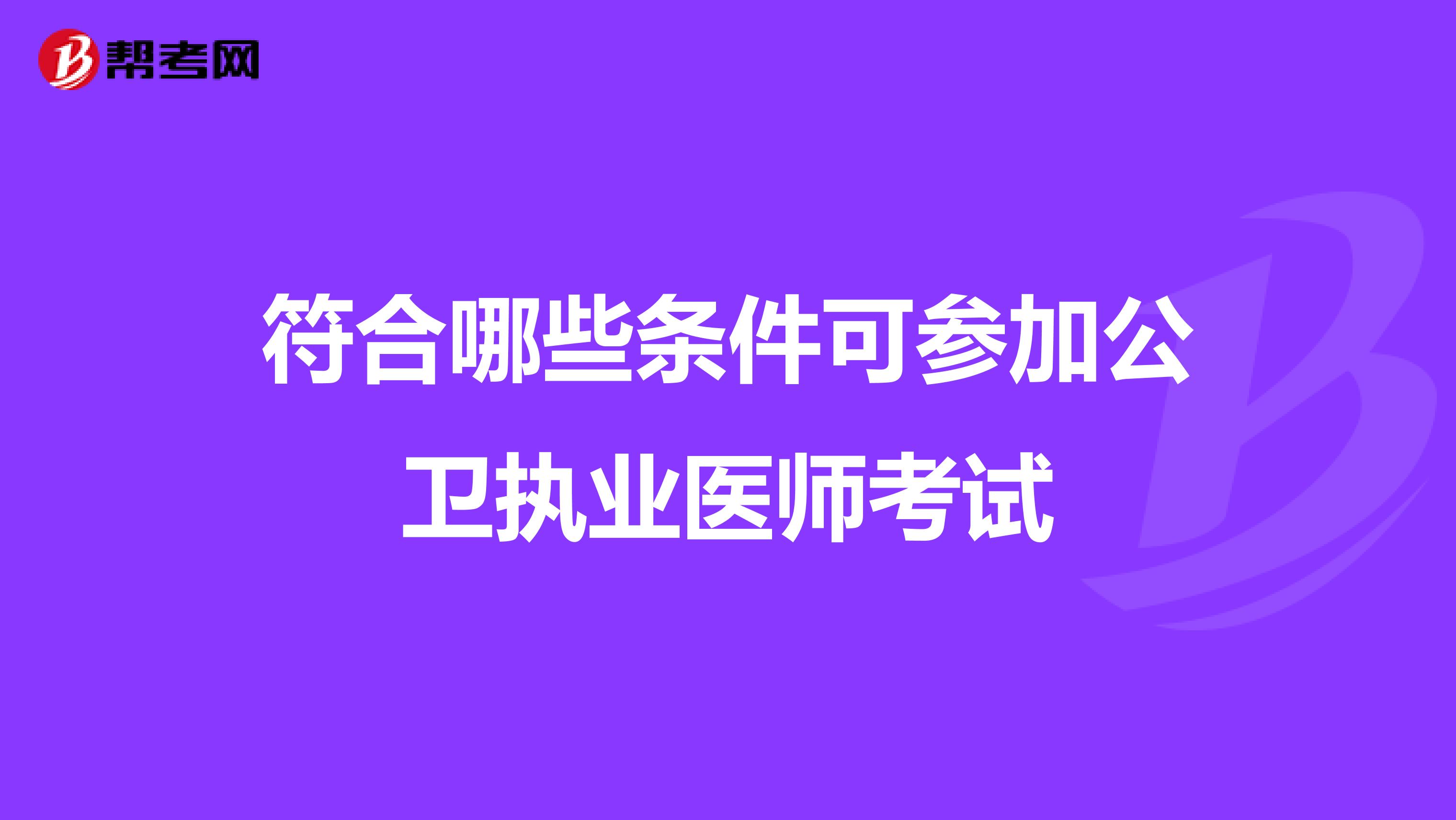 符合哪些条件可参加公卫执业医师考试