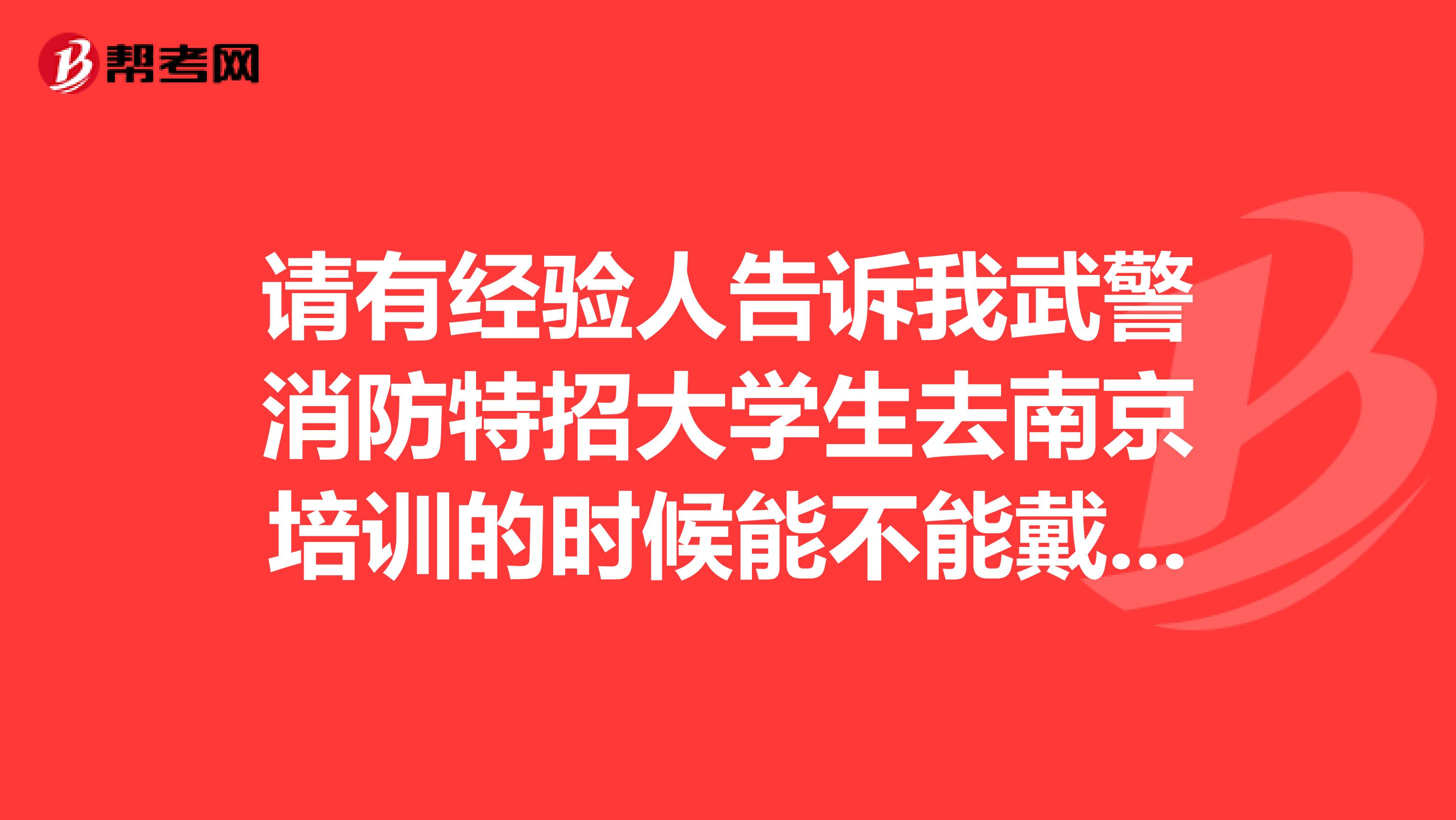 请有经验人告诉我武警消防特招大学生去南京培训的时候能不能戴眼镜训练