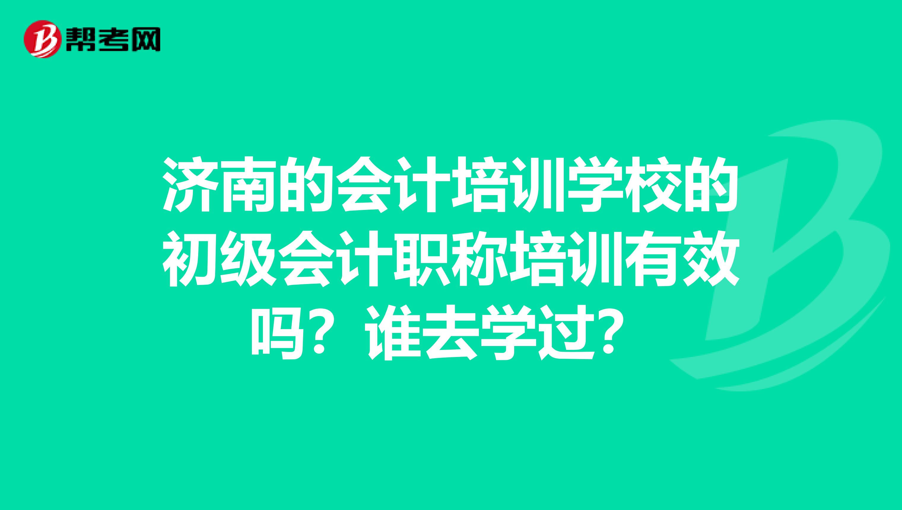 济南的会计培训学校的初级会计职称培训有效吗？谁去学过？