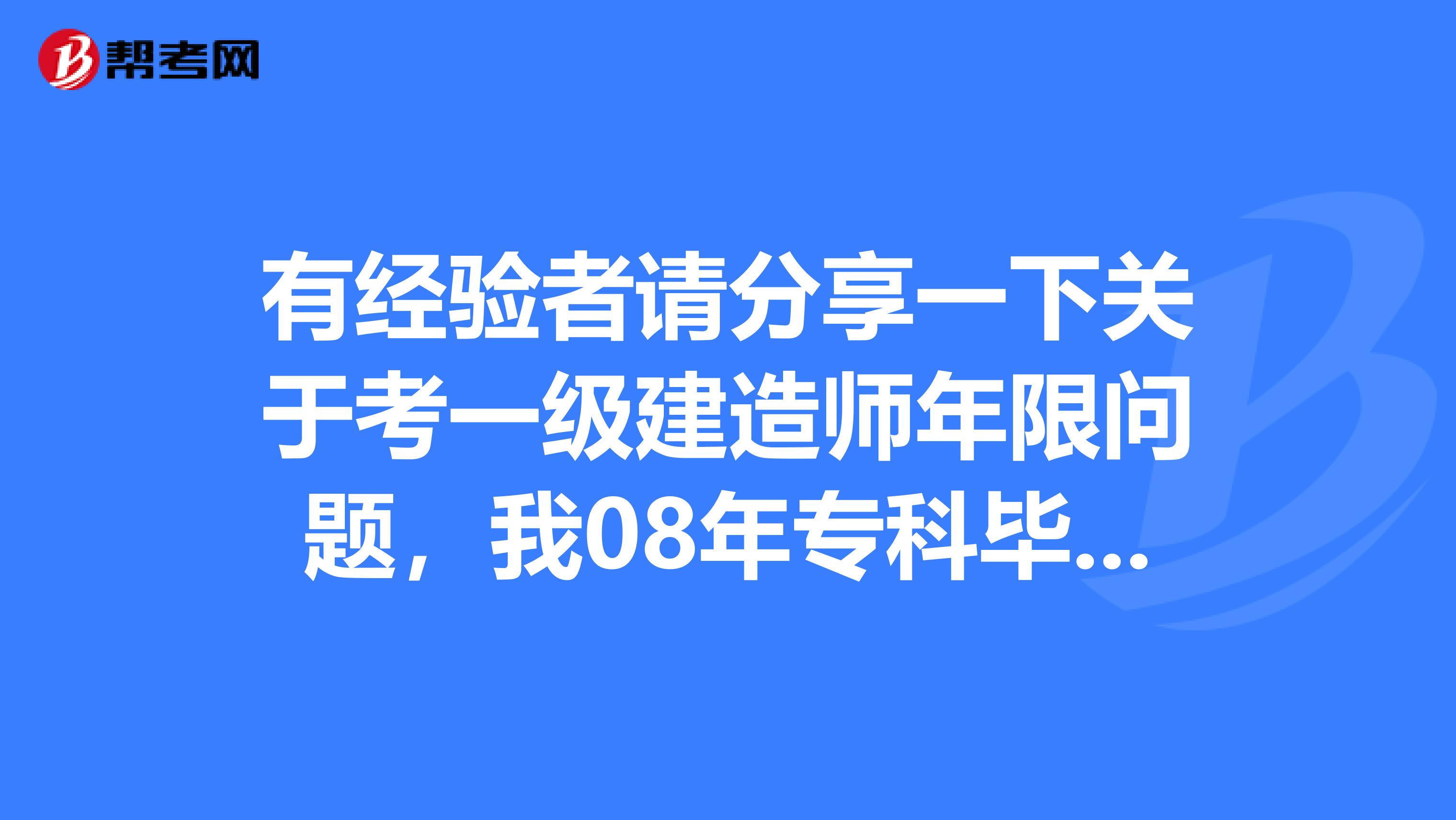 有经验者请分享一下关于考一级建造师年限问题,我08年专科毕业,今年成人本科毕业,专业均为工程管理,请问2019年有资格报考一级建造师吗?谢谢