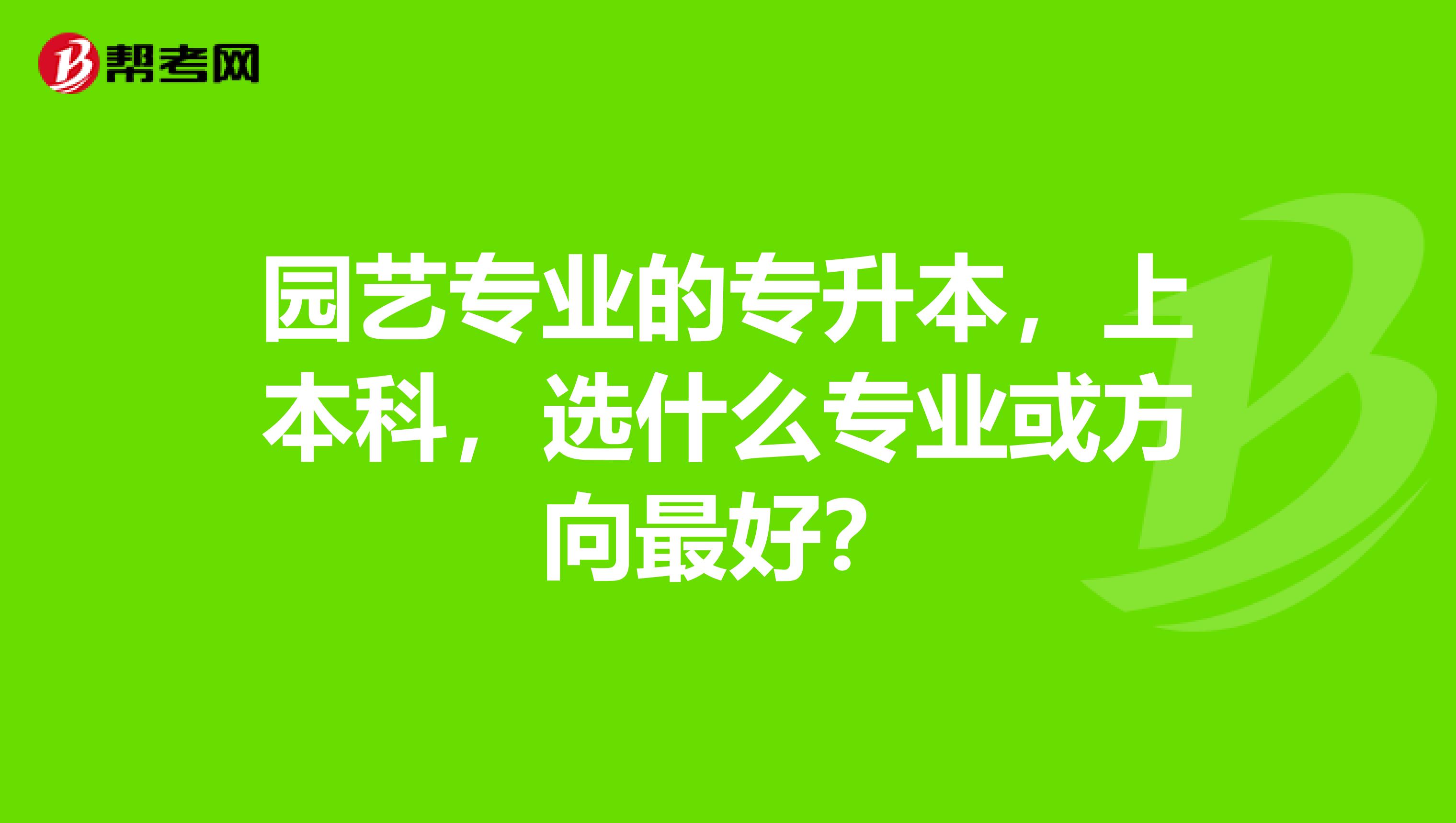 园艺专业的专升本，上本科，选什么专业或方向最好？