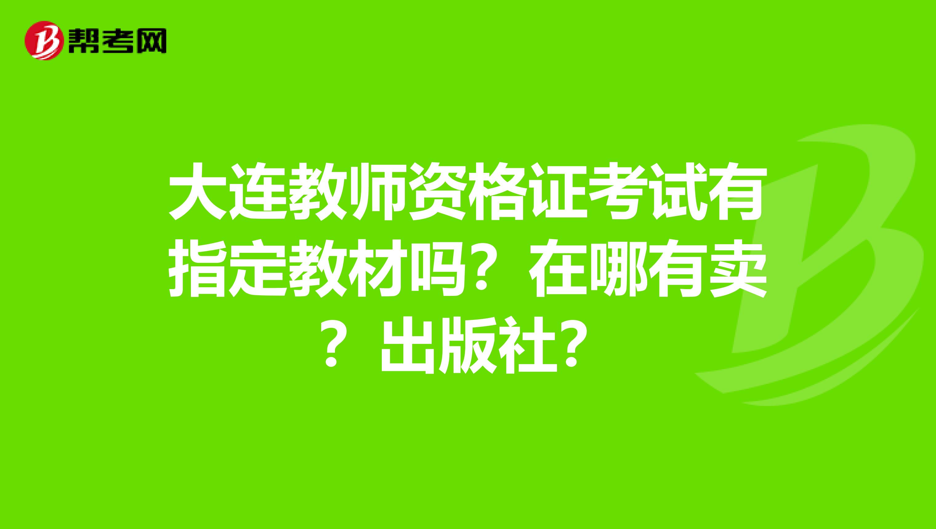 大连教师资格证考试有指定教材吗？在哪有卖？出版社？