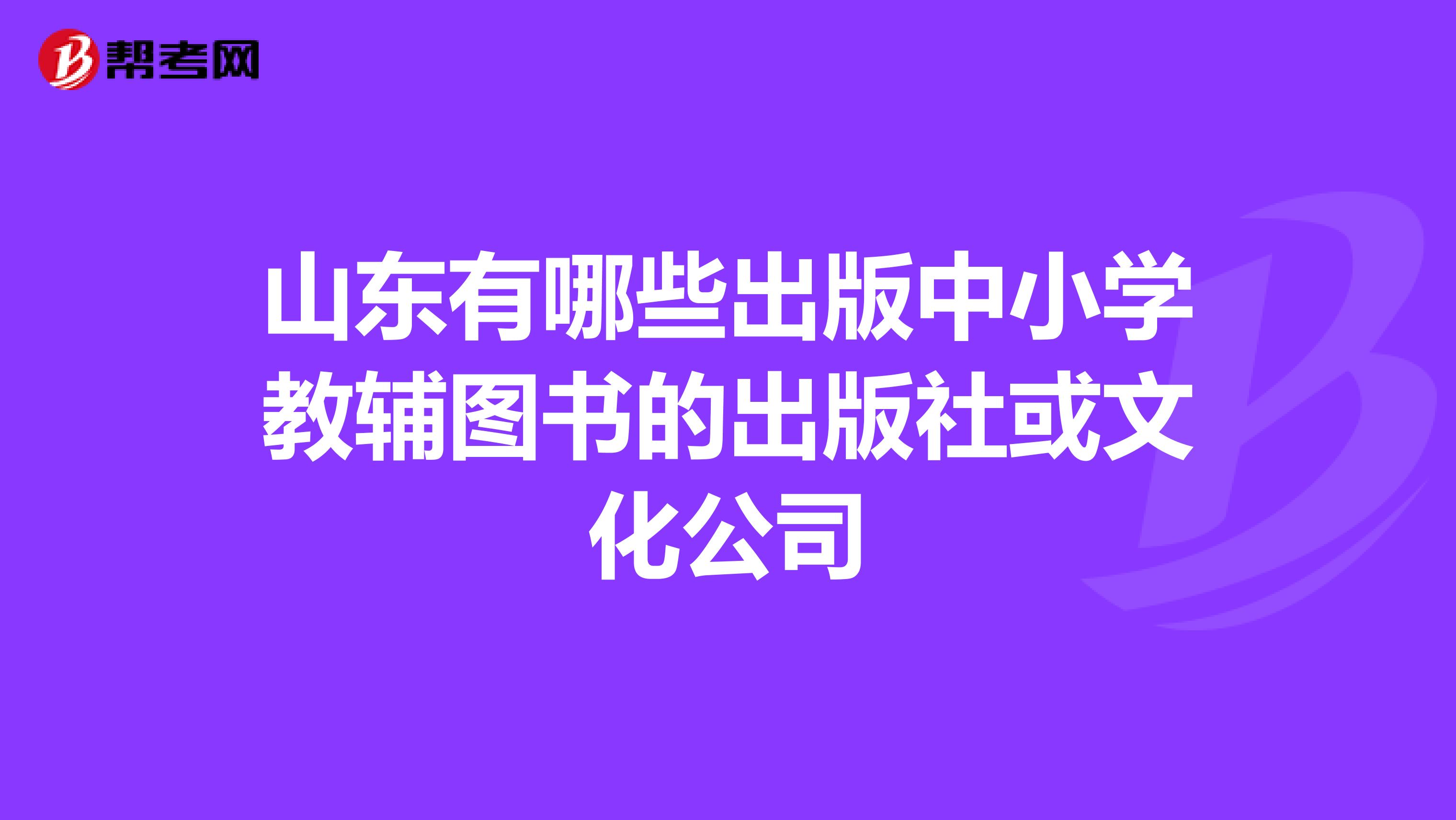 山东有哪些出版中小学教辅图书的出版社或文化公司