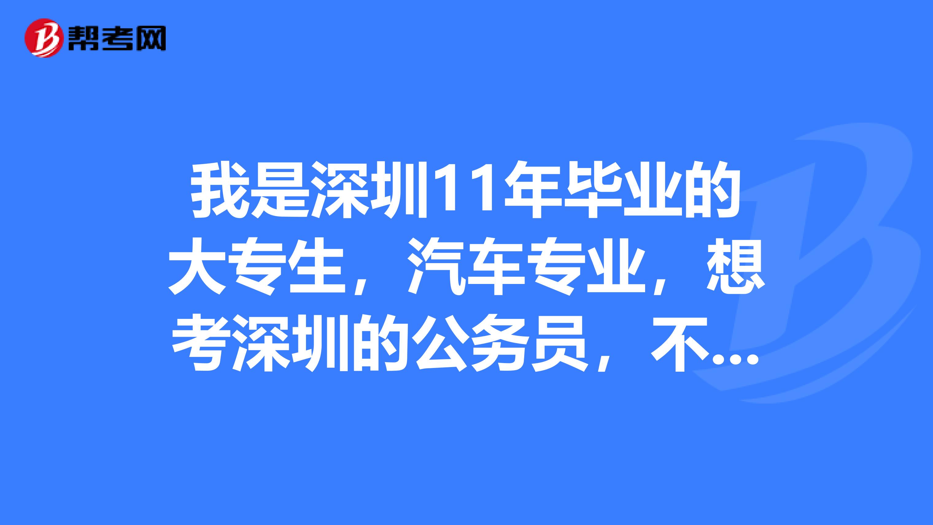 我是深圳11年毕业的大专生，汽车专业，想考深圳的公务员，不知道又没资格？