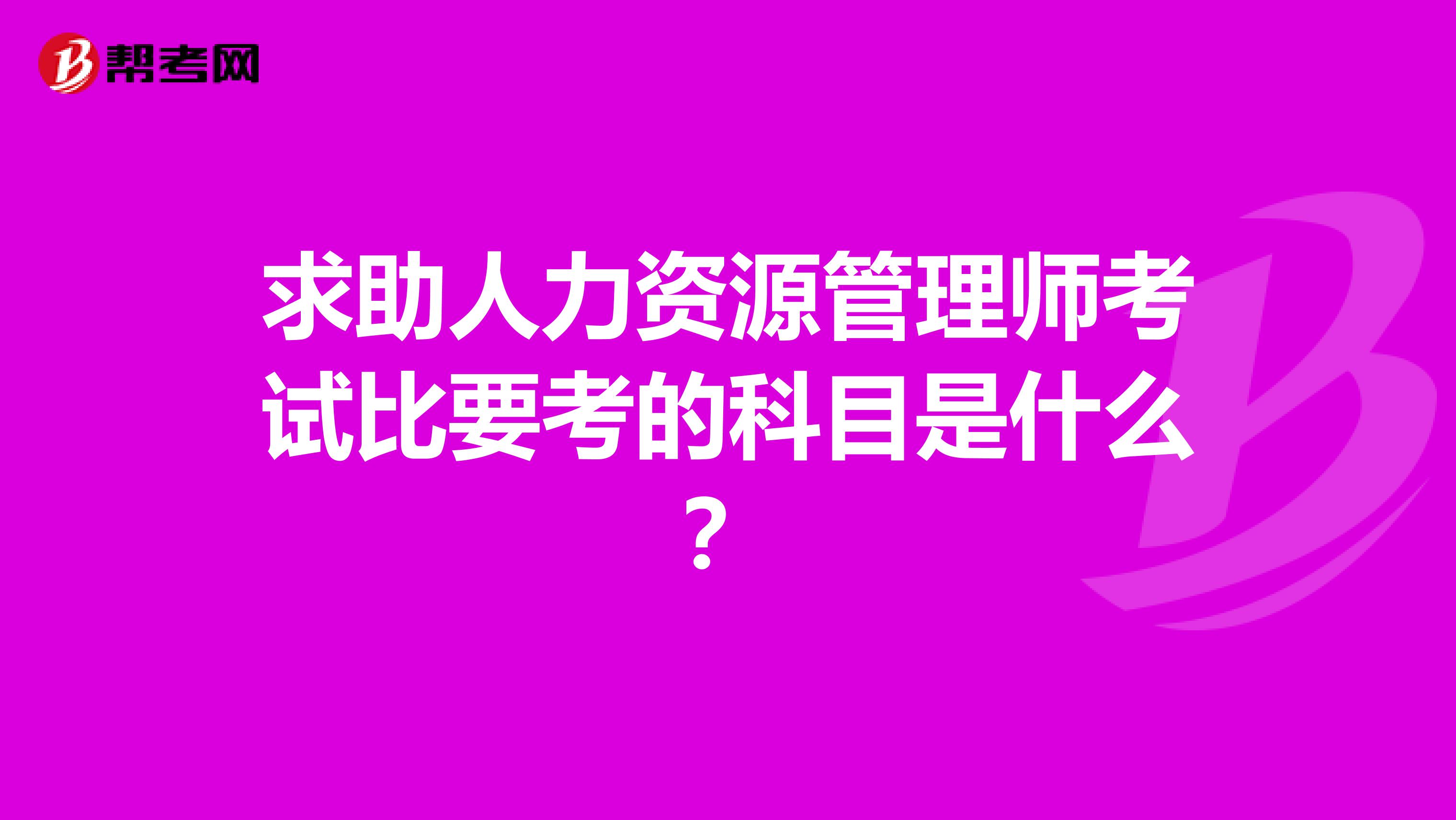 求助人力资源管理师考试比要考的科目是什么?