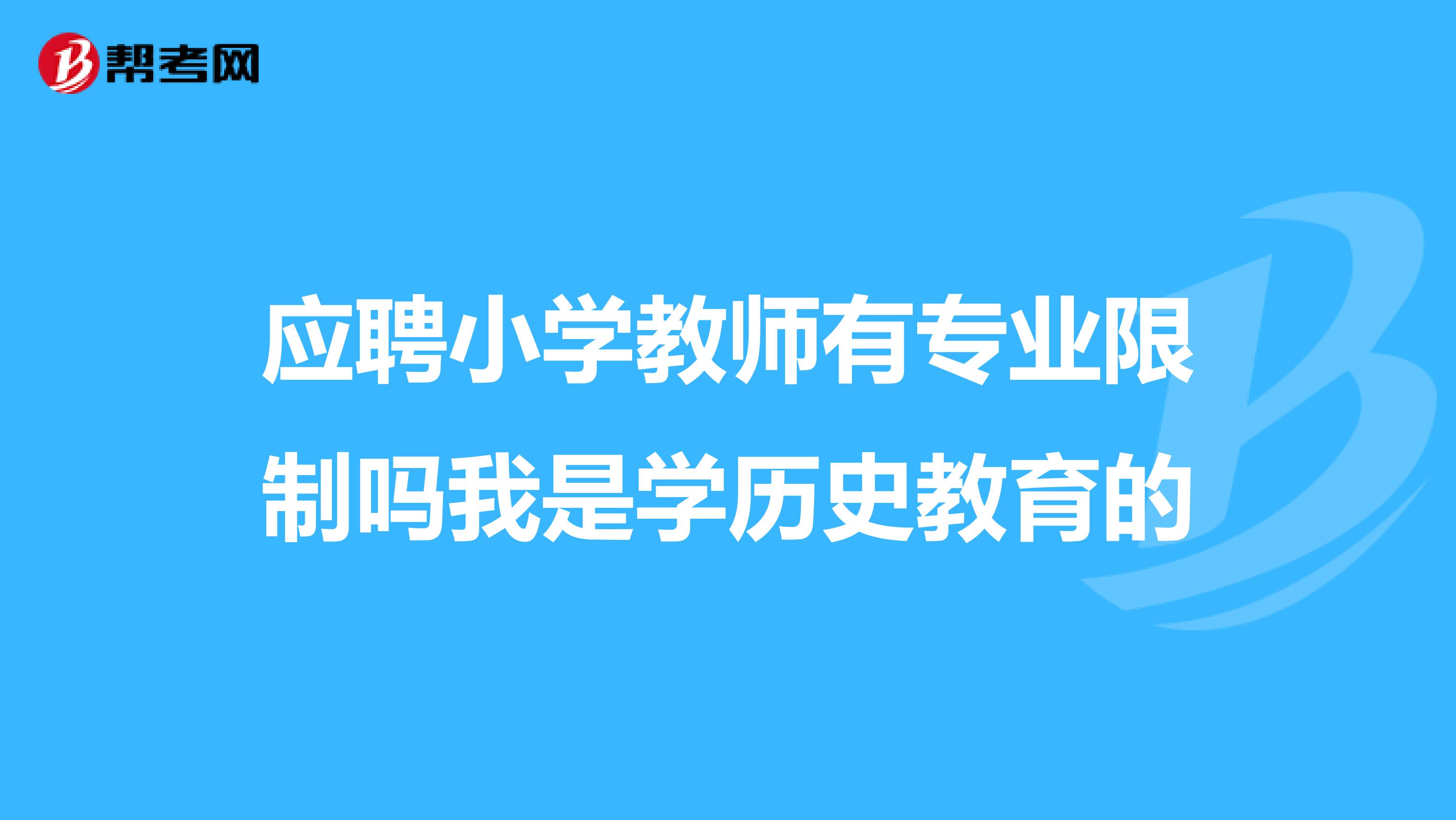 应聘小学教师有专业限制吗我是学历史教育的