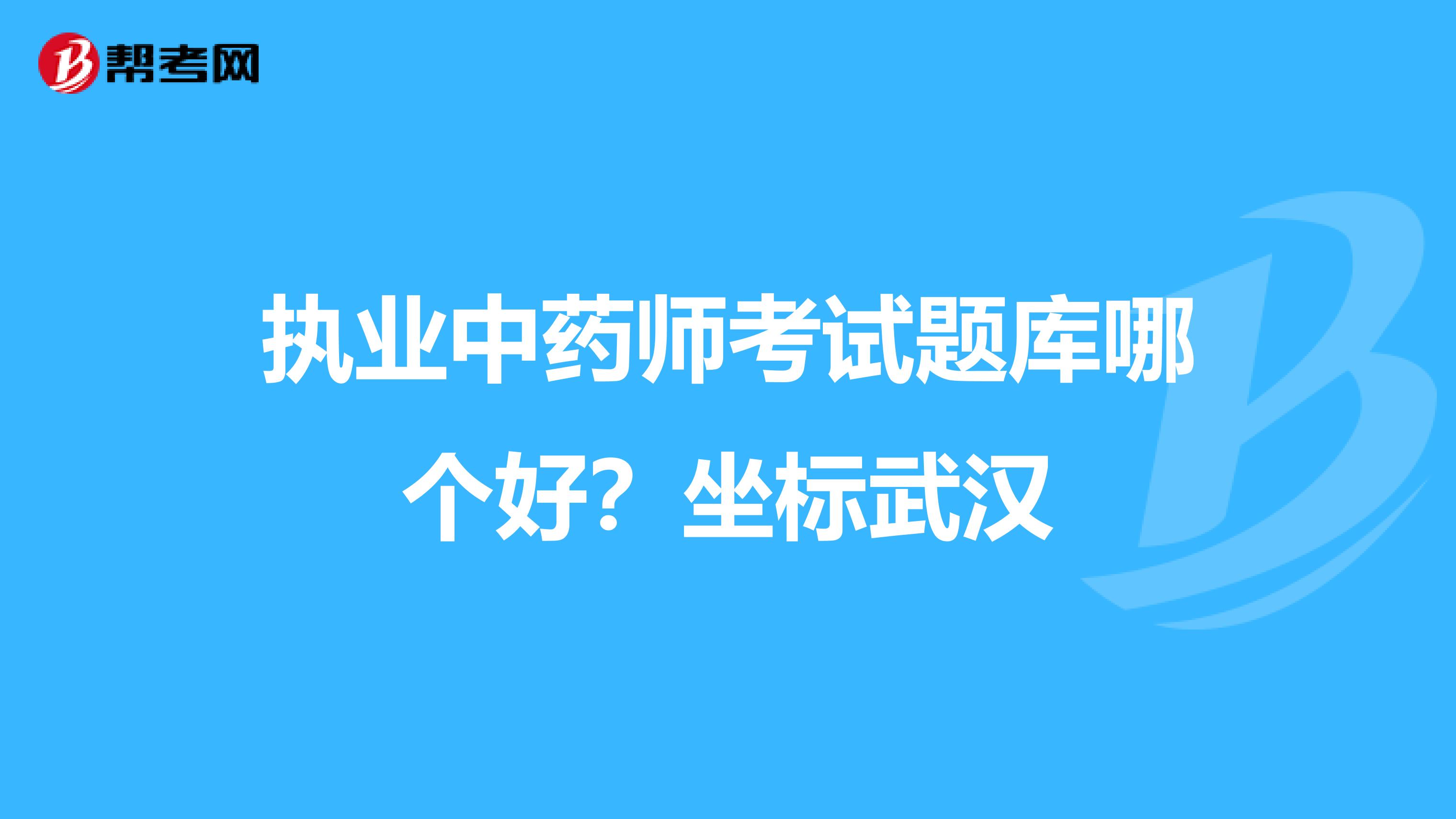 执业中药师考试题库哪个好?坐标武汉