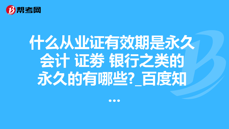 什么从业证有效期是永久 会计 证劵 银行之类的 永久的有哪些?_百度知 ...