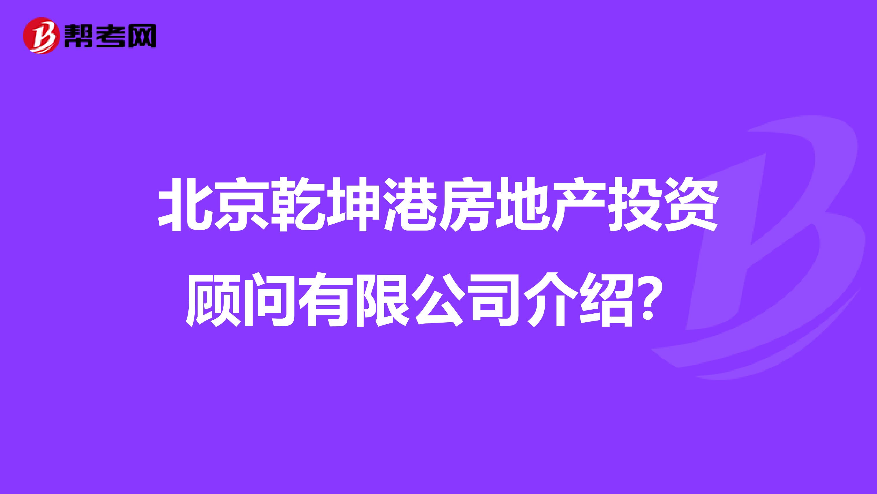 北京乾坤港房地产投资顾问有限公司介绍？
