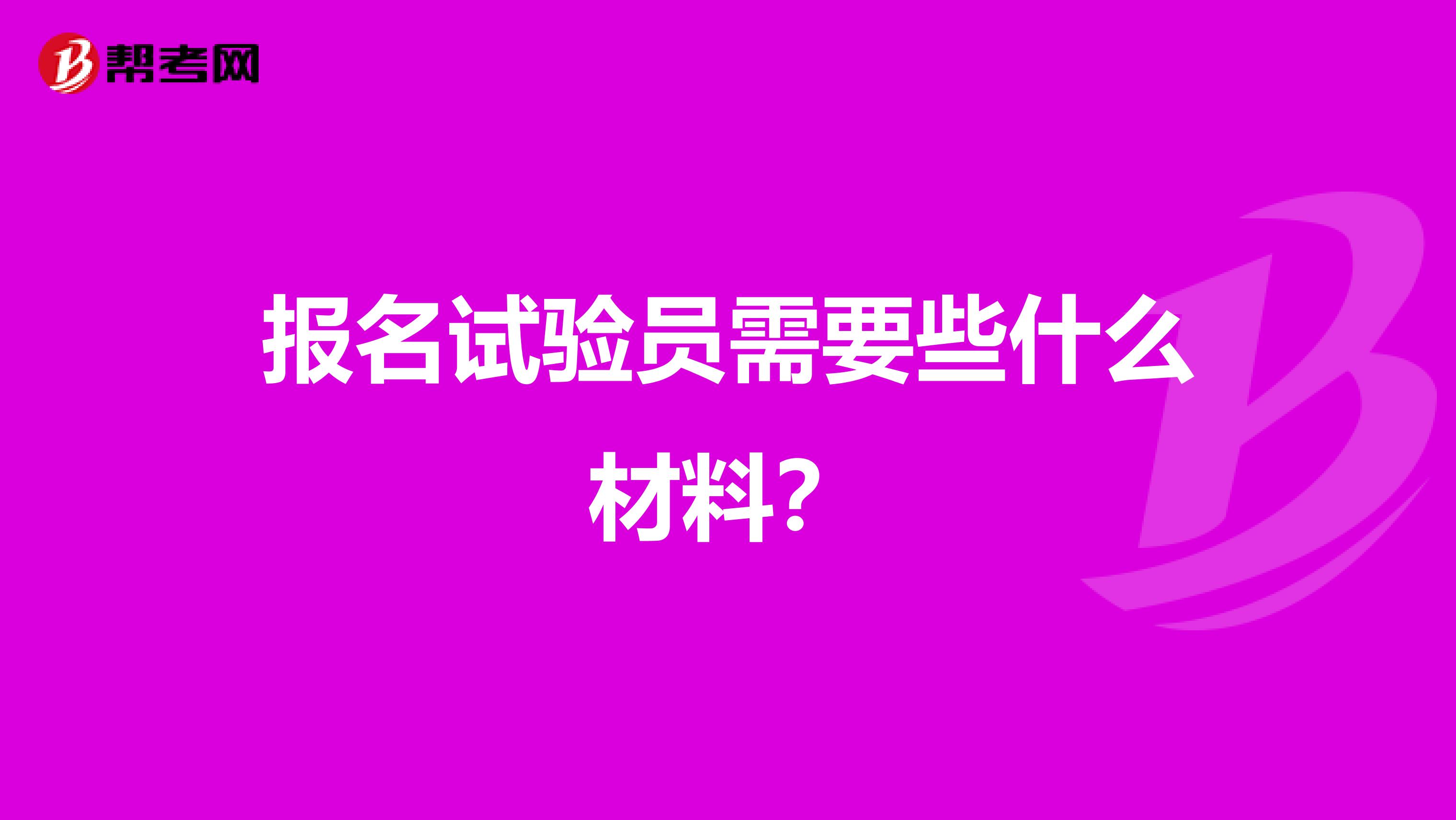 报名试验员需要些什么材料?