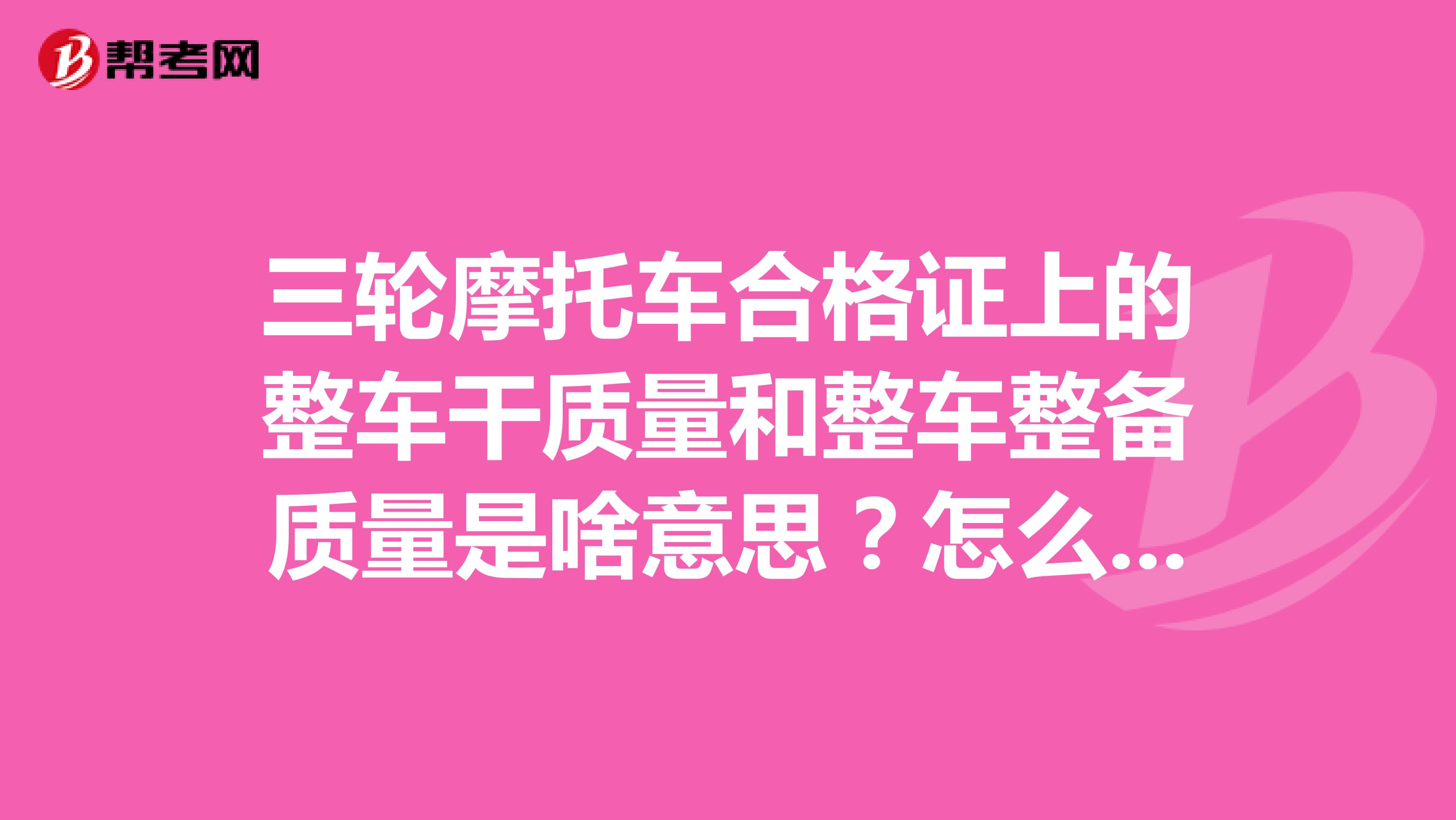 三轮摩托车合格证上的整车干质量和整车整备质量是啥意思？怎么区分？