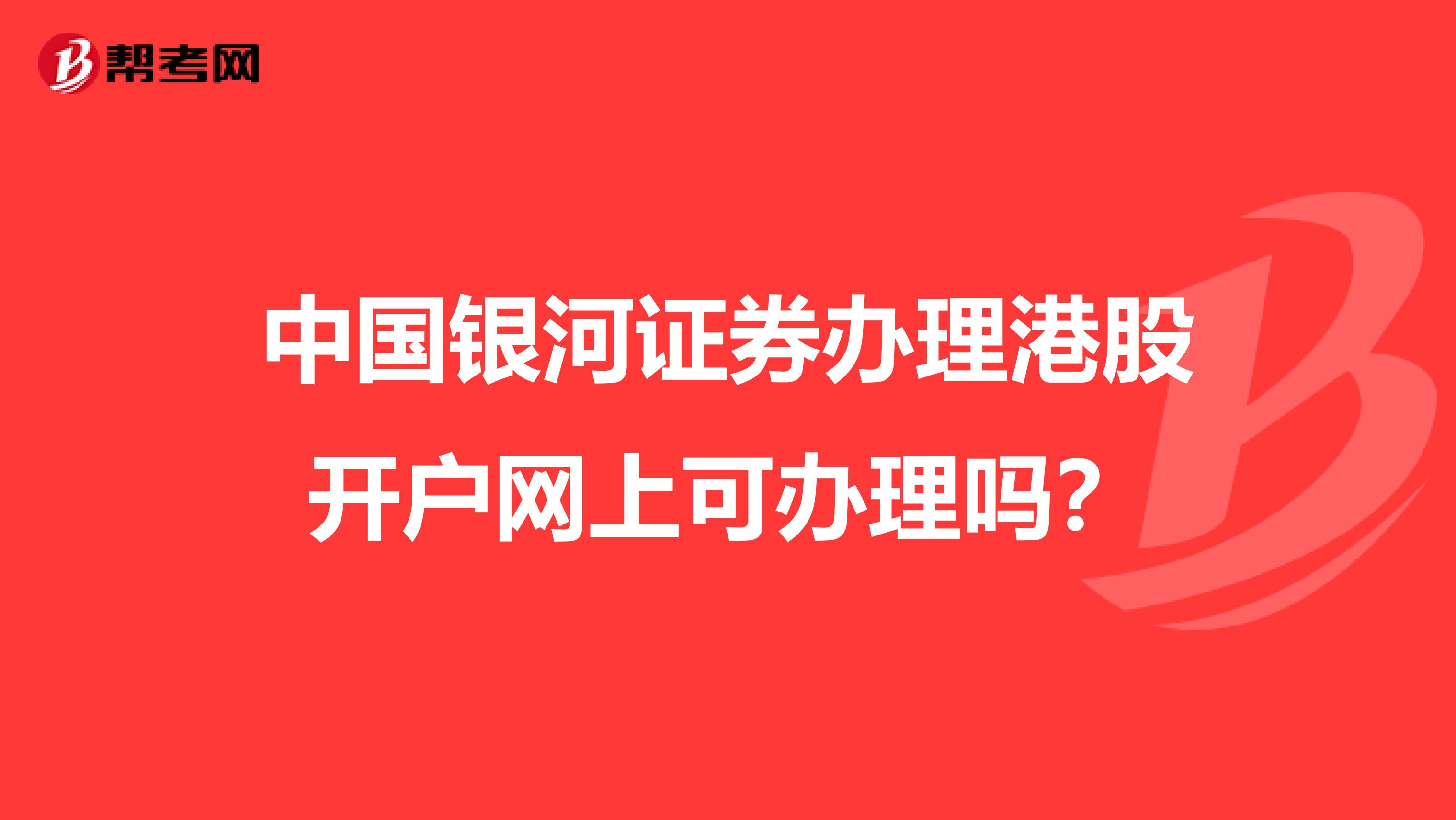 中国银河证券办理港股开户网上可办理吗？
