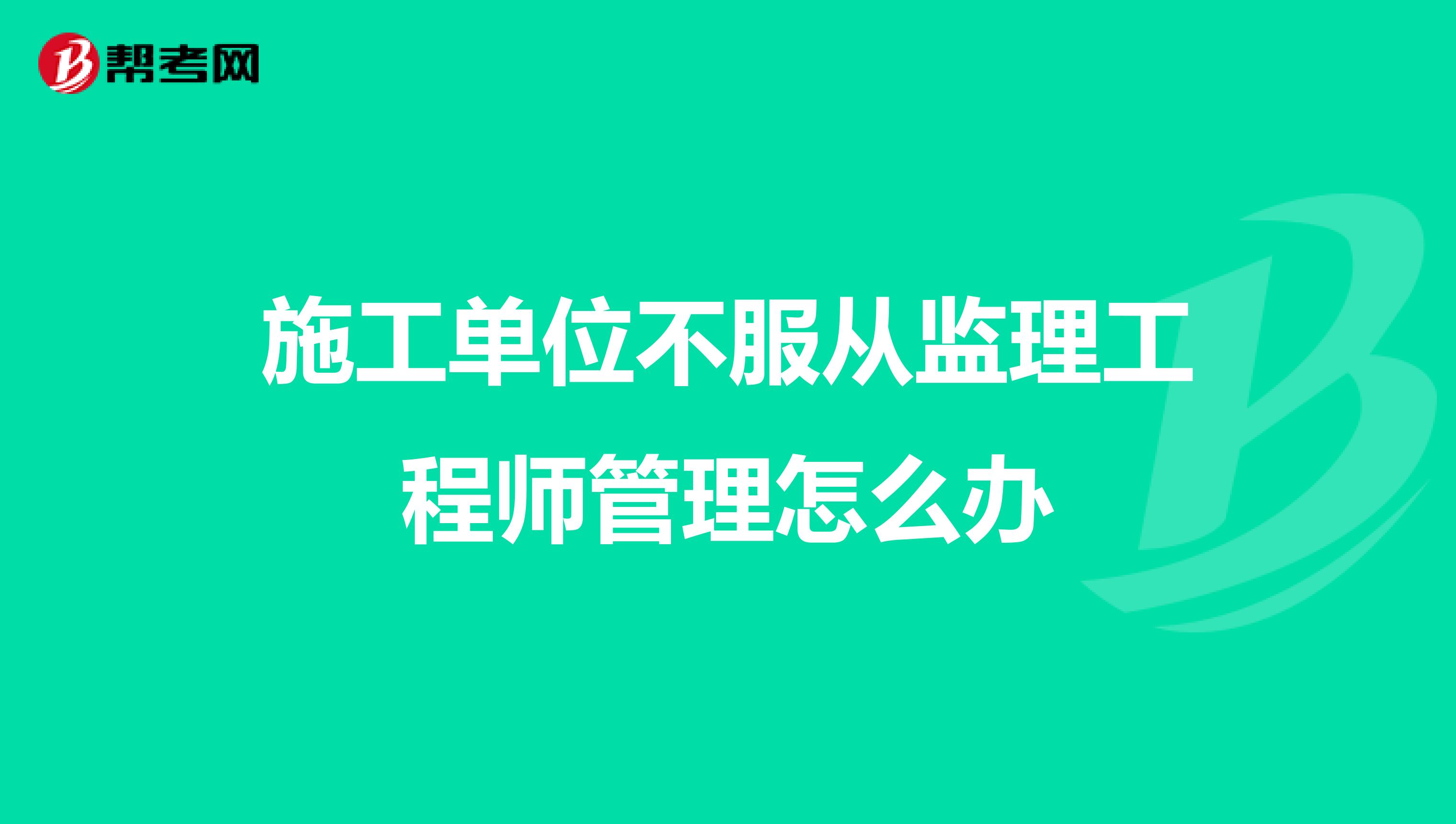 施工单位不服从监理工程师管理怎么办