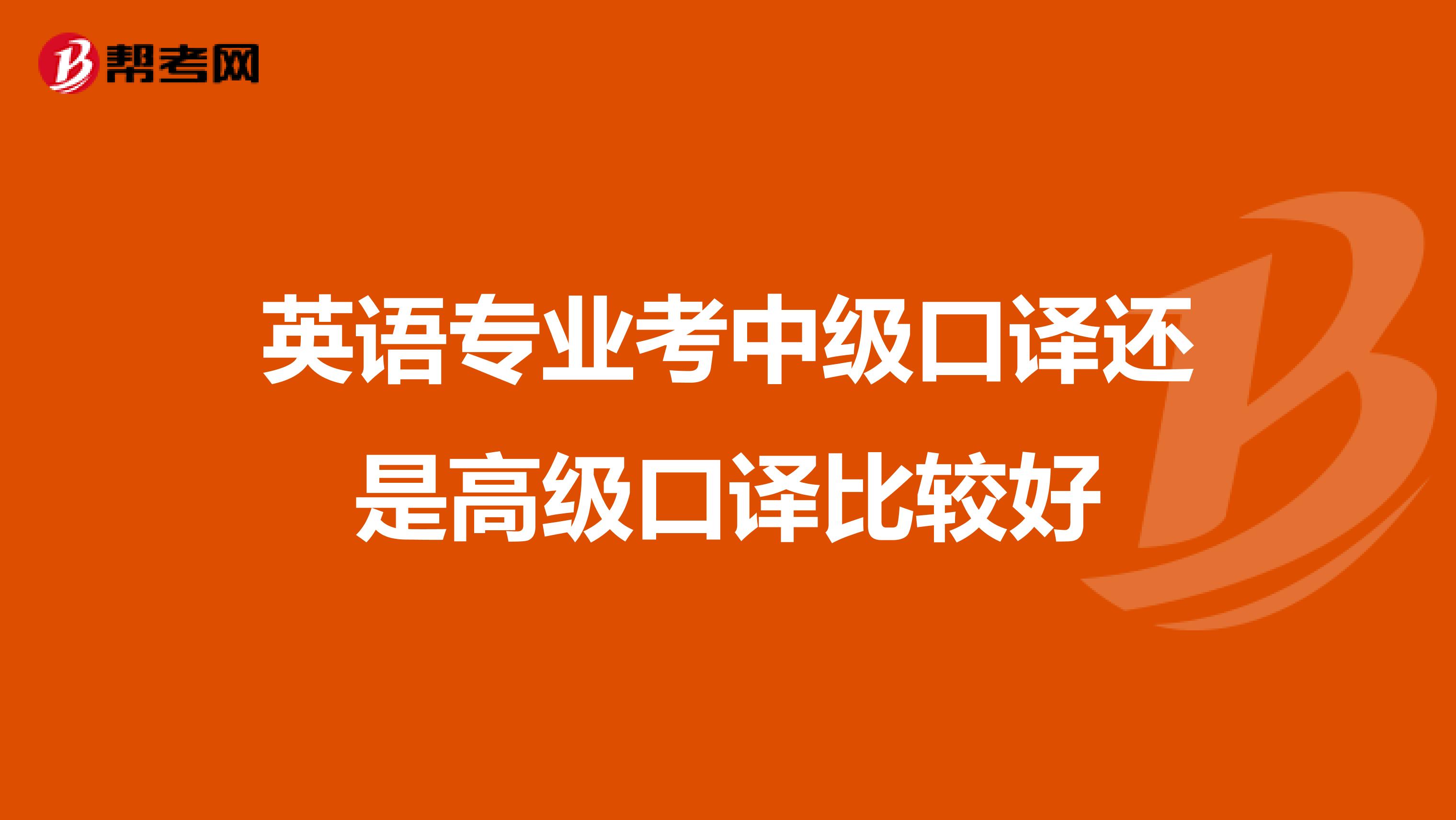英语专业考中级口译还是高级口译比较好